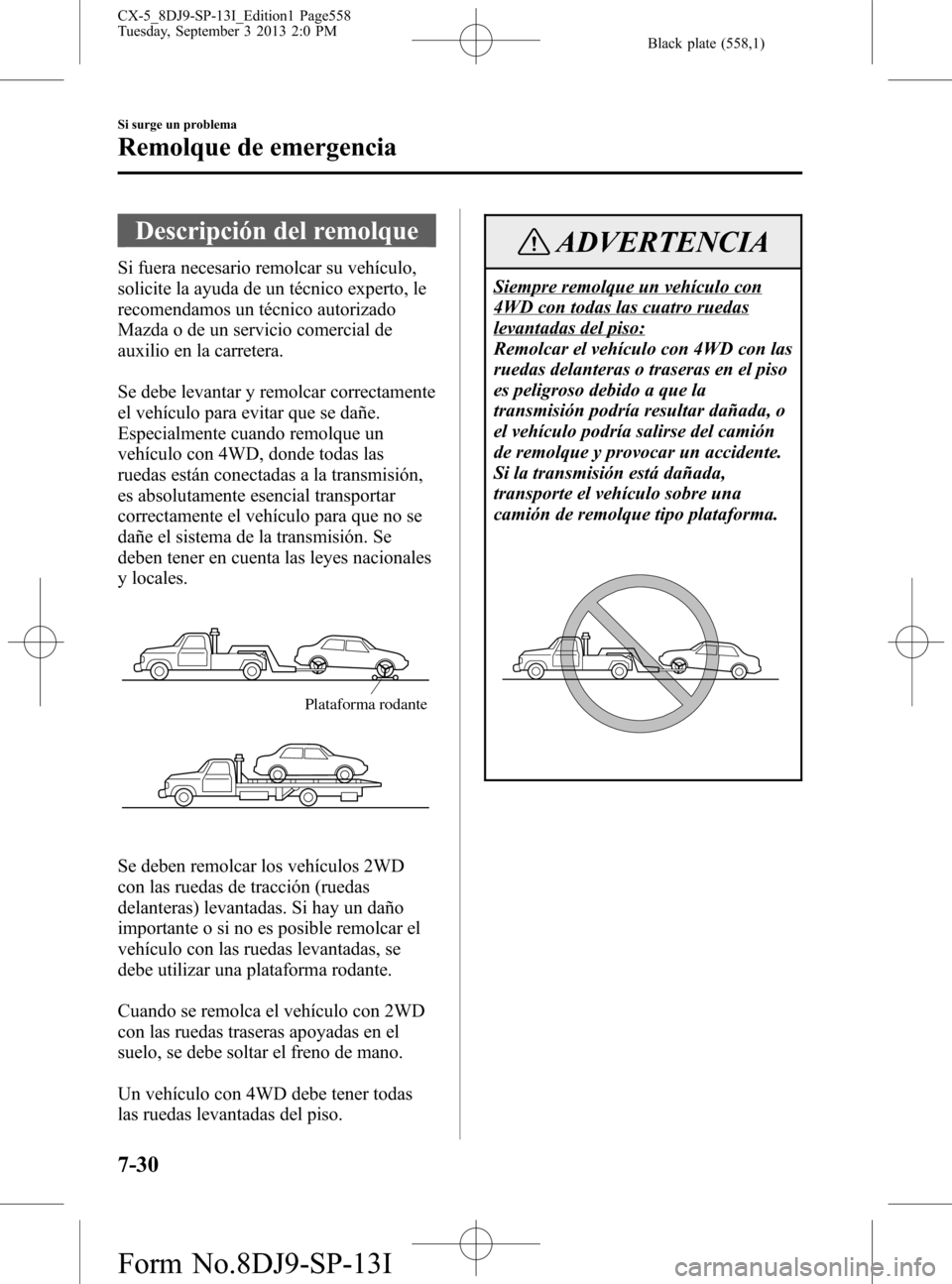 MAZDA MODEL CX-5 2014 Manual del propietario (in Spanish) Black plate (558,1)
Descripción del remolque
Si fuera necesario remolcar su vehículo,
solicite la ayuda de un técnico experto, le
recomendamos un técnico autorizado
Mazda o de un servicio comercia MAZDA MODEL CX-5 2014 Manual del propietario (in Spanish) Black plate (558,1)
Descripción del remolque
Si fuera necesario remolcar su vehículo,
solicite la ayuda de un técnico experto, le
recomendamos un técnico autorizado
Mazda o de un servicio comercia