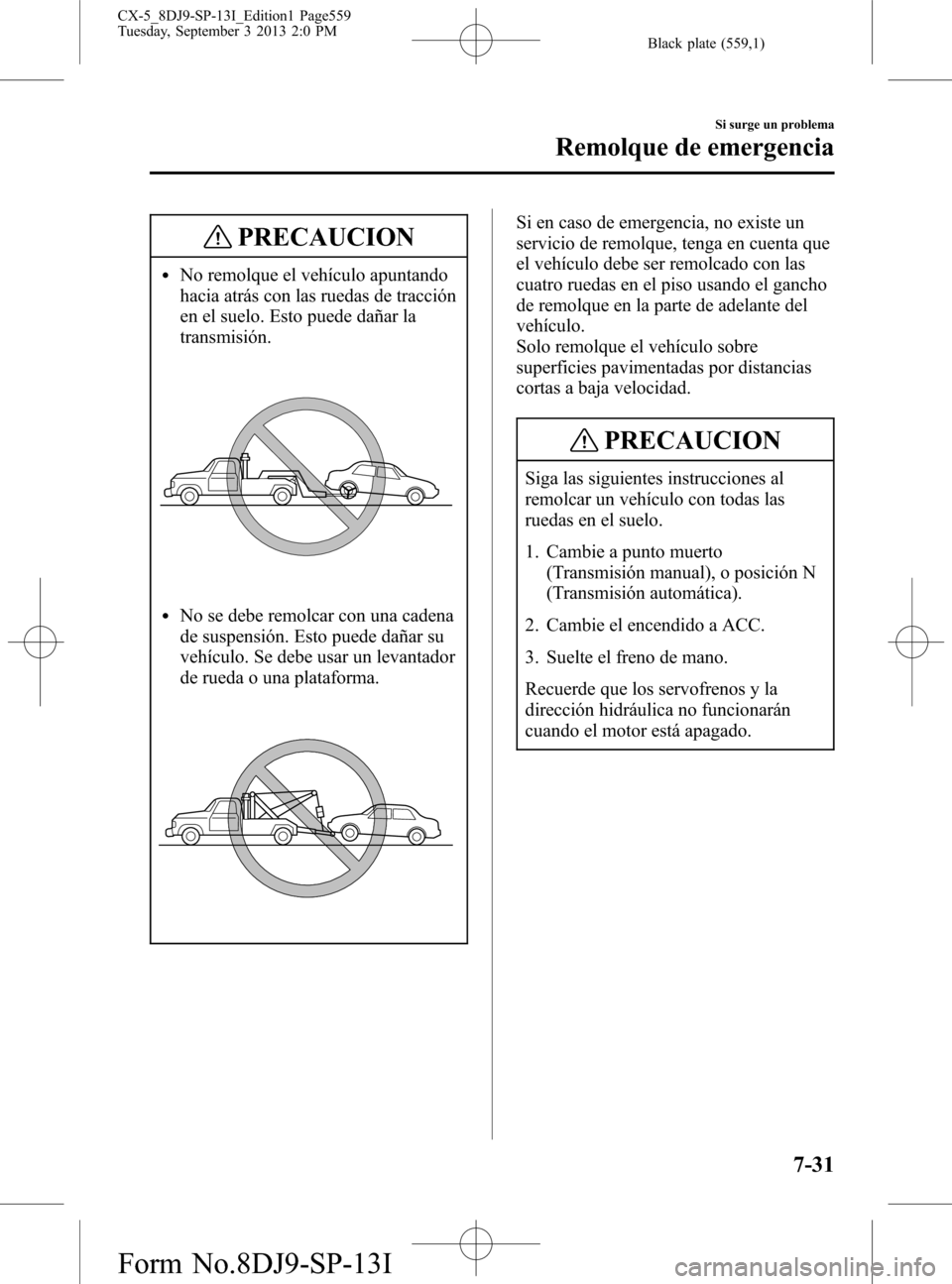 MAZDA MODEL CX-5 2014 Manual del propietario (in Spanish) Black plate (559,1)
PRECAUCION
lNo remolque el vehículo apuntando
hacia atrás con las ruedas de tracción
en el suelo. Esto puede dañar la
transmisión.
lNo se debe remolcar con una cadena
de suspe MAZDA MODEL CX-5 2014 Manual del propietario (in Spanish) Black plate (559,1)
PRECAUCION
lNo remolque el vehículo apuntando
hacia atrás con las ruedas de tracción
en el suelo. Esto puede dañar la
transmisión.
lNo se debe remolcar con una cadena
de suspe