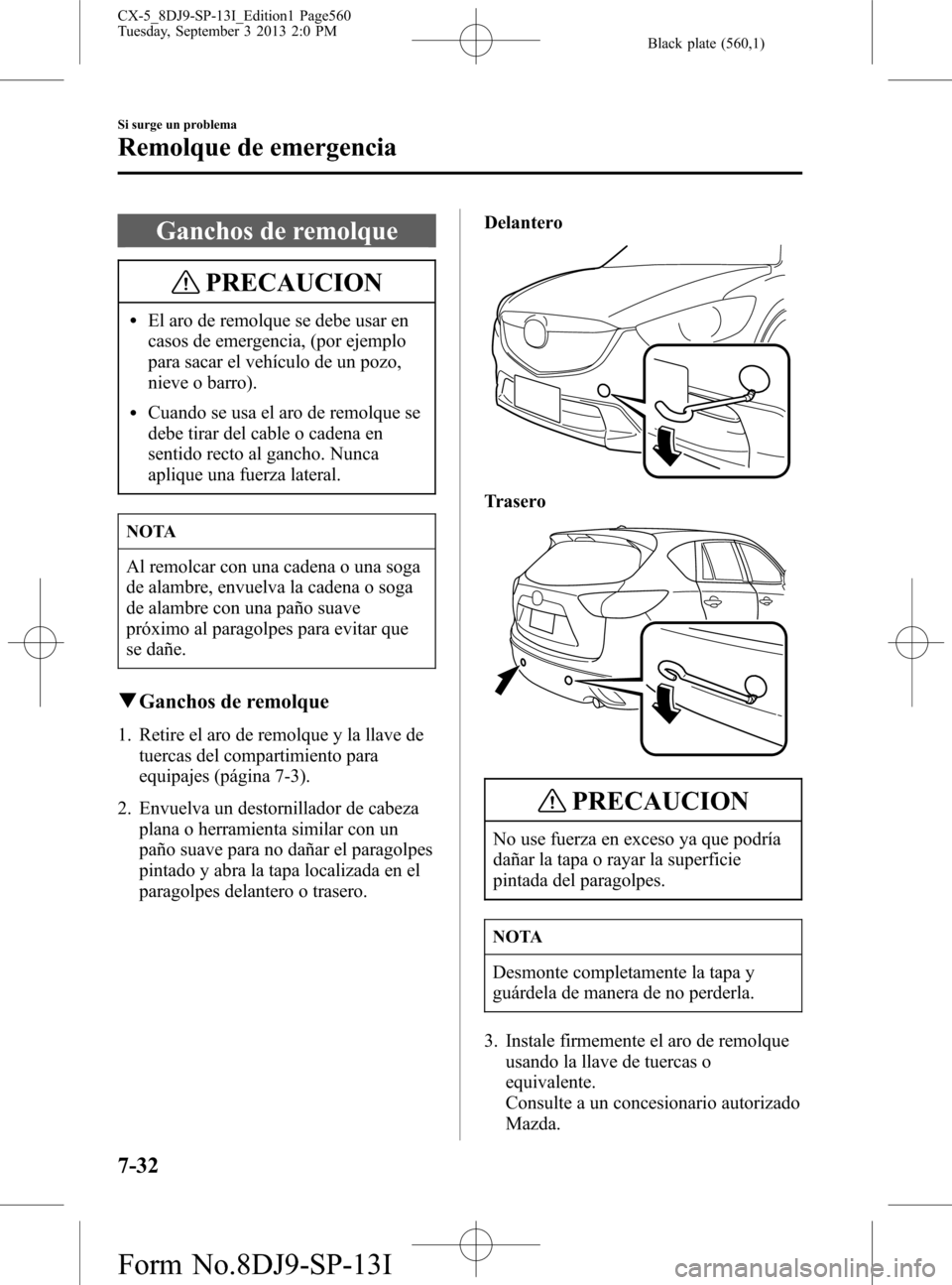 MAZDA MODEL CX-5 2014 Manual del propietario (in Spanish) Black plate (560,1)
Ganchos de remolque
PRECAUCION
lEl aro de remolque se debe usar en
casos de emergencia, (por ejemplo
para sacar el vehículo de un pozo,
nieve o barro).
lCuando se usa el aro de re MAZDA MODEL CX-5 2014 Manual del propietario (in Spanish) Black plate (560,1)
Ganchos de remolque
PRECAUCION
lEl aro de remolque se debe usar en
casos de emergencia, (por ejemplo
para sacar el vehículo de un pozo,
nieve o barro).
lCuando se usa el aro de re