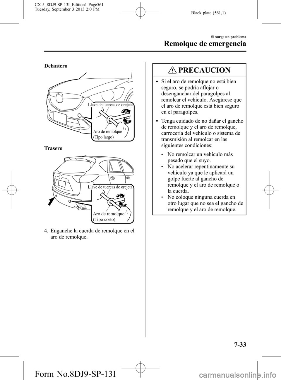 MAZDA MODEL CX-5 2014 Manual del propietario (in Spanish) Black plate (561,1)
Delantero
Aro de remolque
(Tipo largo)
Llave de tuercas de orejeta
Trasero
Aro de remolque
(Tipo corto)
Llave de tuercas de orejeta
4. Enganche la cuerda de remolque en el
aro de MAZDA MODEL CX-5 2014 Manual del propietario (in Spanish) Black plate (561,1)
Delantero
Aro de remolque
(Tipo largo)
Llave de tuercas de orejeta
Trasero
Aro de remolque
(Tipo corto)
Llave de tuercas de orejeta
4. Enganche la cuerda de remolque en el
aro de
