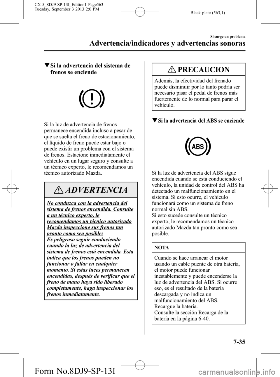 MAZDA MODEL CX-5 2014 Manual del propietario (in Spanish) Black plate (563,1)
qSi la advertencia del sistema de
frenos se enciende
Si la luz de advertencia de frenos
permanece encendida incluso a pesar de
que se suelta el freno de estacionamiento,
el líquid MAZDA MODEL CX-5 2014 Manual del propietario (in Spanish) Black plate (563,1)
qSi la advertencia del sistema de
frenos se enciende
Si la luz de advertencia de frenos
permanece encendida incluso a pesar de
que se suelta el freno de estacionamiento,
el líquid