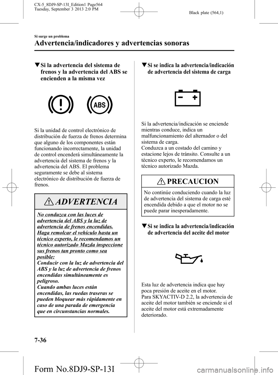 MAZDA MODEL CX-5 2014 Manual del propietario (in Spanish) Black plate (564,1)
qSi la advertencia del sistema de
frenos y la advertencia del ABS se
encienden a la misma vez
Si la unidad de control electrónico de
distribución de fuerza de frenos determina
qu MAZDA MODEL CX-5 2014 Manual del propietario (in Spanish) Black plate (564,1)
qSi la advertencia del sistema de
frenos y la advertencia del ABS se
encienden a la misma vez
Si la unidad de control electrónico de
distribución de fuerza de frenos determina
qu