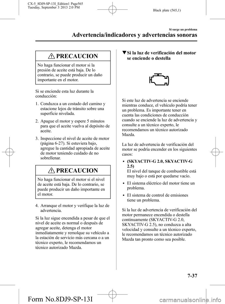 MAZDA MODEL CX-5 2014 Manual del propietario (in Spanish) Black plate (565,1)
PRECAUCION
No haga funcionar el motor si la
presión de aceite está baja. De lo
contrario, se puede producir un daño
importante en el motor.
Si se enciende esta luz durante la
co MAZDA MODEL CX-5 2014 Manual del propietario (in Spanish) Black plate (565,1)
PRECAUCION
No haga funcionar el motor si la
presión de aceite está baja. De lo
contrario, se puede producir un daño
importante en el motor.
Si se enciende esta luz durante la
co