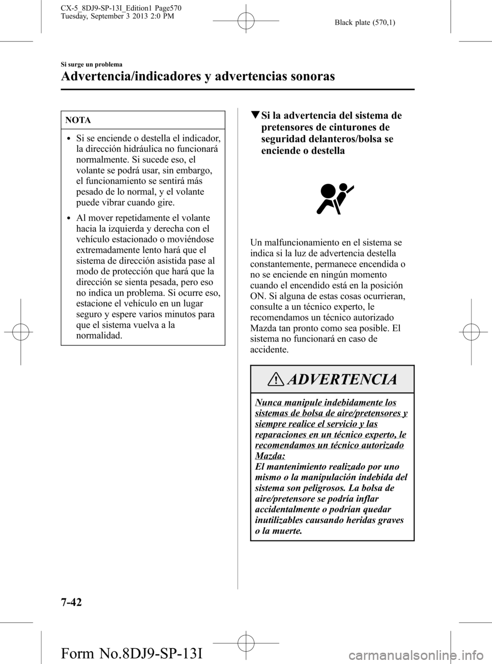 MAZDA MODEL CX-5 2014 Manual del propietario (in Spanish) Black plate (570,1)
NOTA
lSi se enciende o destella el indicador,
la dirección hidráulica no funcionará
normalmente. Si sucede eso, el
volante se podrá usar, sin embargo,
el funcionamiento se sent MAZDA MODEL CX-5 2014 Manual del propietario (in Spanish) Black plate (570,1)
NOTA
lSi se enciende o destella el indicador,
la dirección hidráulica no funcionará
normalmente. Si sucede eso, el
volante se podrá usar, sin embargo,
el funcionamiento se sent