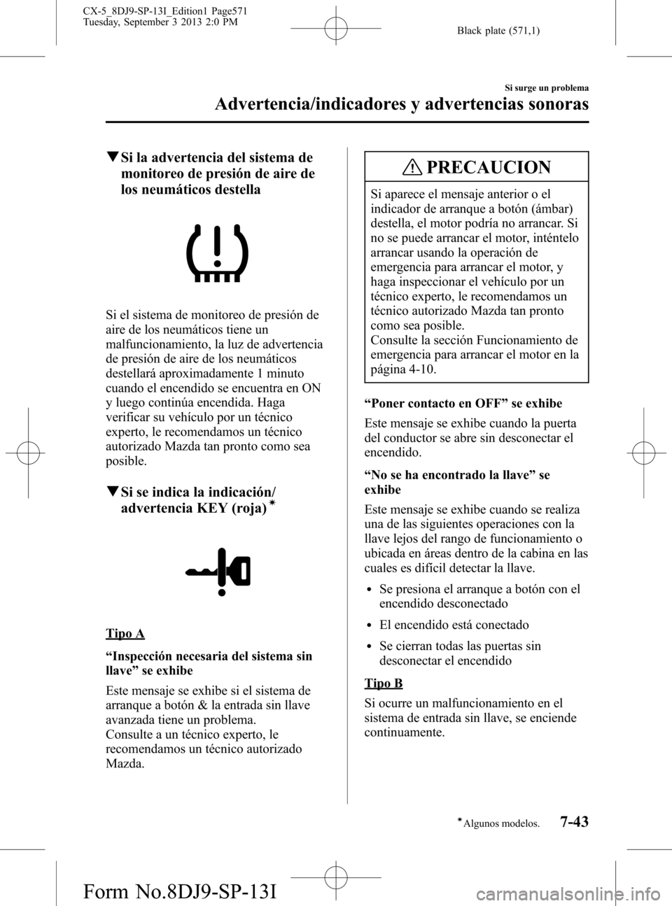 MAZDA MODEL CX-5 2014  Manual del propietario (in Spanish) Black plate (571,1)
qSi la advertencia del sistema de
monitoreo de presión de aire de
los neumáticos destella
Si el sistema de monitoreo de presión de
aire de los neumáticos tiene un
malfuncionami