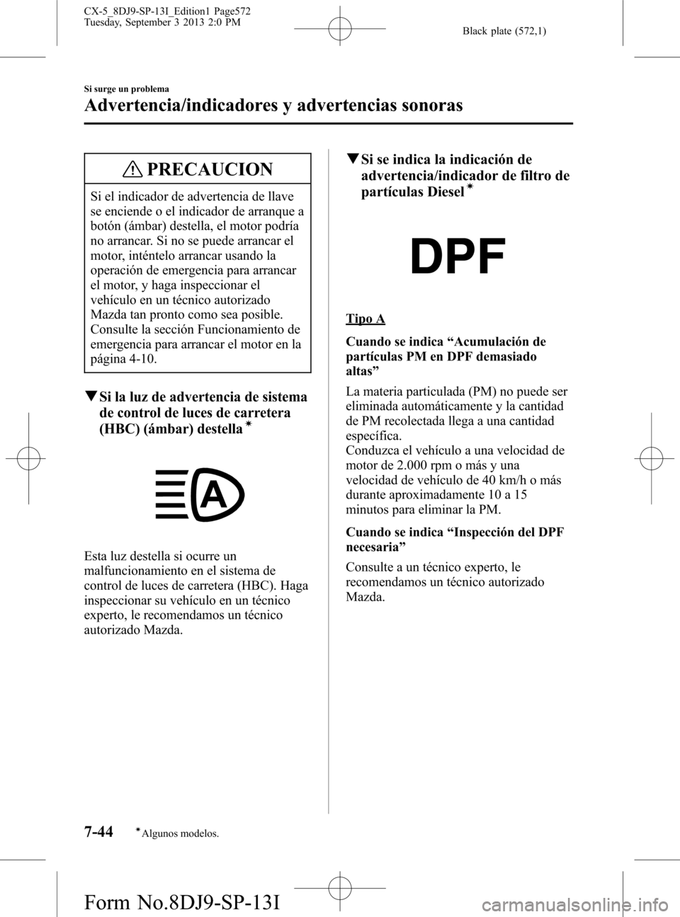MAZDA MODEL CX-5 2014  Manual del propietario (in Spanish) Black plate (572,1)
PRECAUCION
Si el indicador de advertencia de llave
se enciende o el indicador de arranque a
botón (ámbar) destella, el motor podría
no arrancar. Si no se puede arrancar el
motor