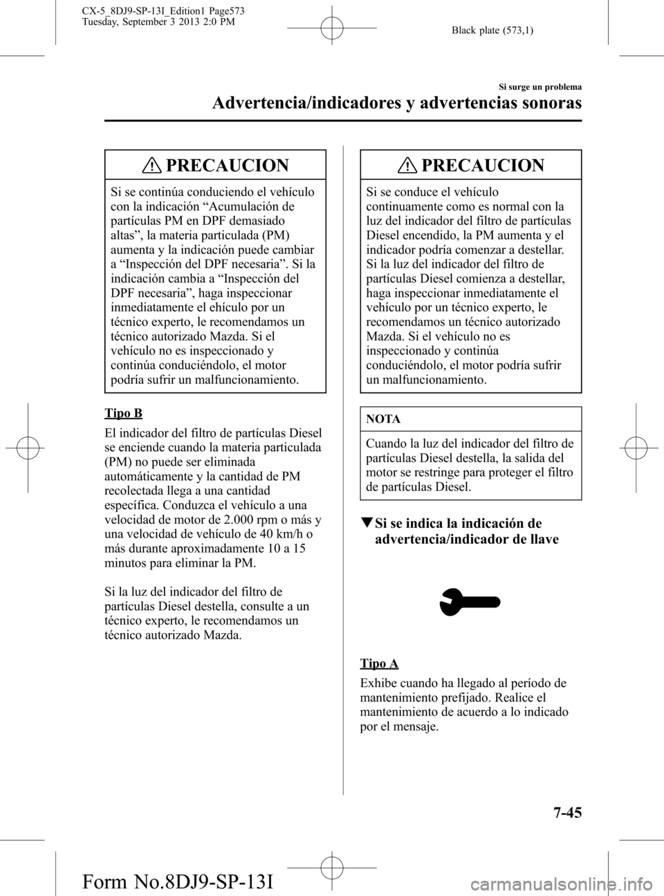 MAZDA MODEL CX-5 2014  Manual del propietario (in Spanish) Black plate (573,1)
PRECAUCION
Si se continúa conduciendo el vehículo
con la indicación“Acumulación de
partículas PM en DPF demasiado
altas”, la materia particulada (PM)
aumenta y la indicaci