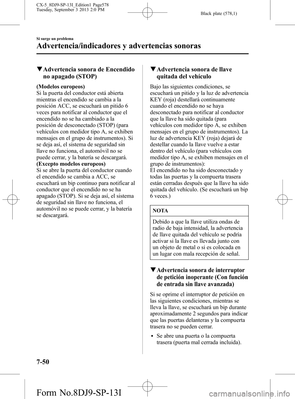 MAZDA MODEL CX-5 2014  Manual del propietario (in Spanish) Black plate (578,1)
qAdvertencia sonora de Encendido
no apagado (STOP)
(Modelos europeos)
Si la puerta del conductor está abierta
mientras el encendido se cambia a la
posición ACC, se escuchará un 
