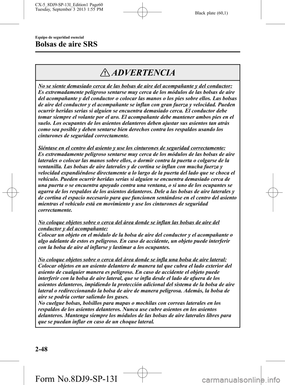 MAZDA MODEL CX-5 2014  Manual del propietario (in Spanish) Black plate (60,1)
ADVERTENCIA
No se siente demasiado cerca de las bolsas de aire del acompañante y del conductor:
Es extremadamente peligroso sentarse muy cerca de los módulos de las bolsas de aire