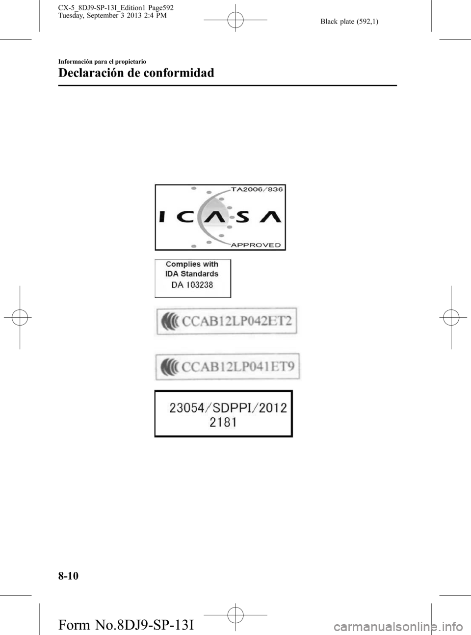 MAZDA MODEL CX-5 2014 Manual del propietario (in Spanish) Black plate (592,1)
8-10
Información para el propietario
Declaración de conformidad
CX-5_8DJ9-SP-13I_Edition1 Page592
Tuesday, September 3 2013 2:4 PM
Form No.8DJ9-SP-13I MAZDA MODEL CX-5 2014 Manual del propietario (in Spanish) Black plate (592,1)
8-10
Información para el propietario
Declaración de conformidad
CX-5_8DJ9-SP-13I_Edition1 Page592
Tuesday, September 3 2013 2:4 PM
Form No.8DJ9-SP-13I