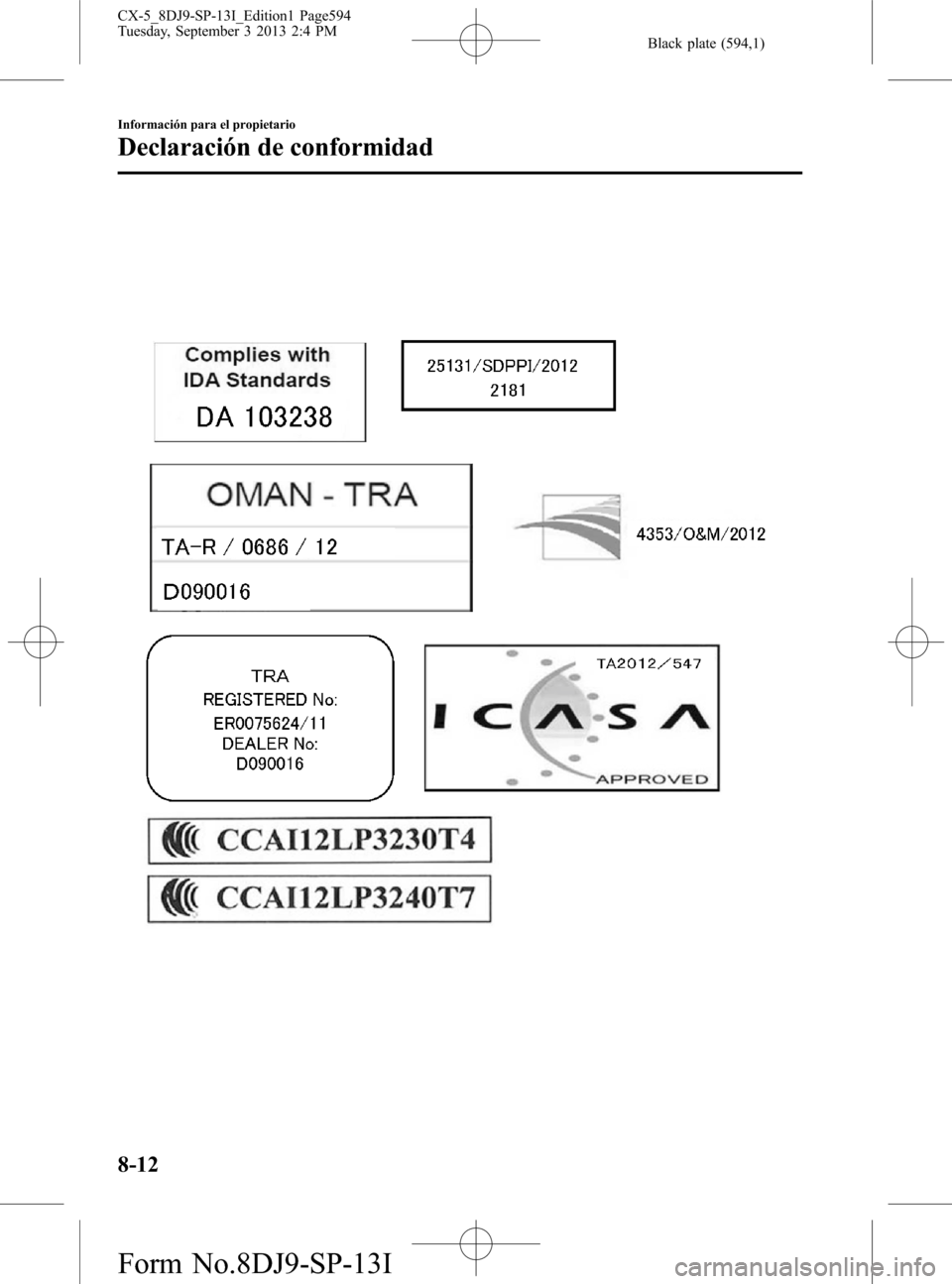 MAZDA MODEL CX-5 2014 Manual del propietario (in Spanish) Black plate (594,1)
8-12
Información para el propietario
Declaración de conformidad
CX-5_8DJ9-SP-13I_Edition1 Page594
Tuesday, September 3 2013 2:4 PM
Form No.8DJ9-SP-13I MAZDA MODEL CX-5 2014 Manual del propietario (in Spanish) Black plate (594,1)
8-12
Información para el propietario
Declaración de conformidad
CX-5_8DJ9-SP-13I_Edition1 Page594
Tuesday, September 3 2013 2:4 PM
Form No.8DJ9-SP-13I
