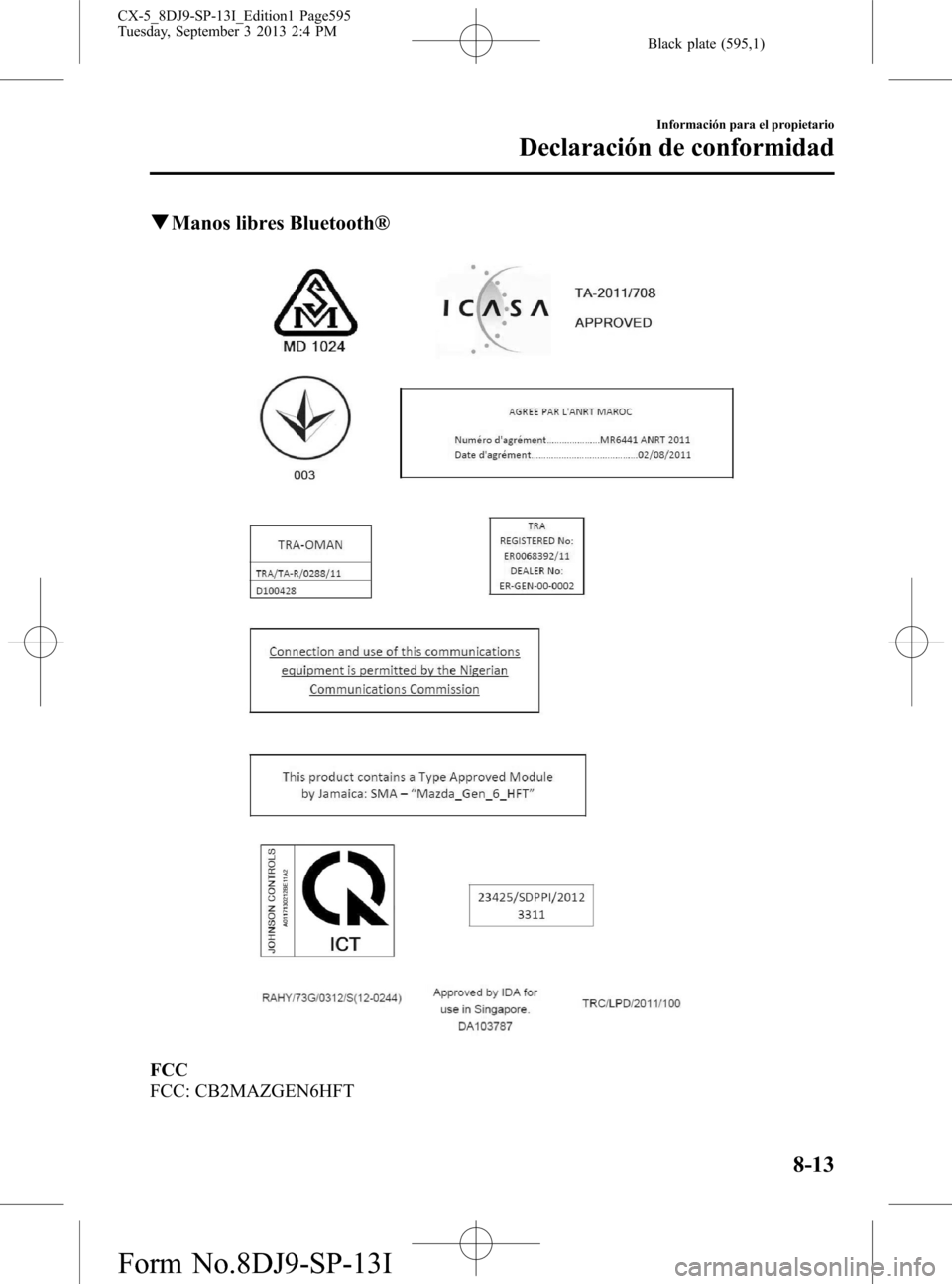 MAZDA MODEL CX-5 2014 Manual del propietario (in Spanish) Black plate (595,1)
qManos libres Bluetooth®
FCC
FCC: CB2MAZGEN6HFT
Información para el propietario
Declaración de conformidad
8-13
CX-5_8DJ9-SP-13I_Edition1 Page595
Tuesday, September 3 2013 2:4 P MAZDA MODEL CX-5 2014 Manual del propietario (in Spanish) Black plate (595,1)
qManos libres Bluetooth®
FCC
FCC: CB2MAZGEN6HFT
Información para el propietario
Declaración de conformidad
8-13
CX-5_8DJ9-SP-13I_Edition1 Page595
Tuesday, September 3 2013 2:4 P