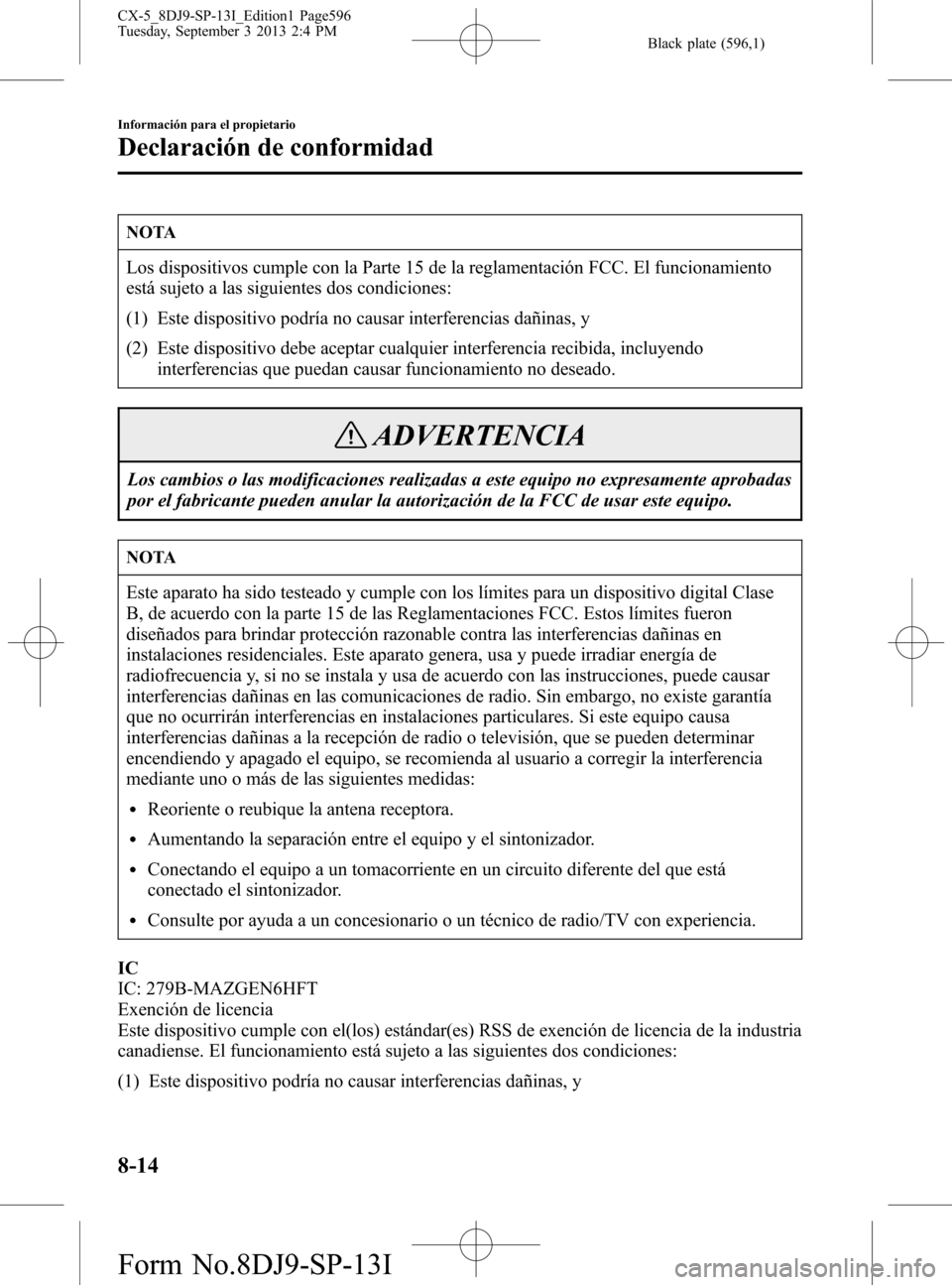 MAZDA MODEL CX-5 2014 Manual del propietario (in Spanish) Black plate (596,1)
NOTA
Los dispositivos cumple con la Parte 15 de la reglamentación FCC. El funcionamiento
está sujeto a las siguientes dos condiciones:
(1) Este dispositivo podría no causar inte MAZDA MODEL CX-5 2014 Manual del propietario (in Spanish) Black plate (596,1)
NOTA
Los dispositivos cumple con la Parte 15 de la reglamentación FCC. El funcionamiento
está sujeto a las siguientes dos condiciones:
(1) Este dispositivo podría no causar inte