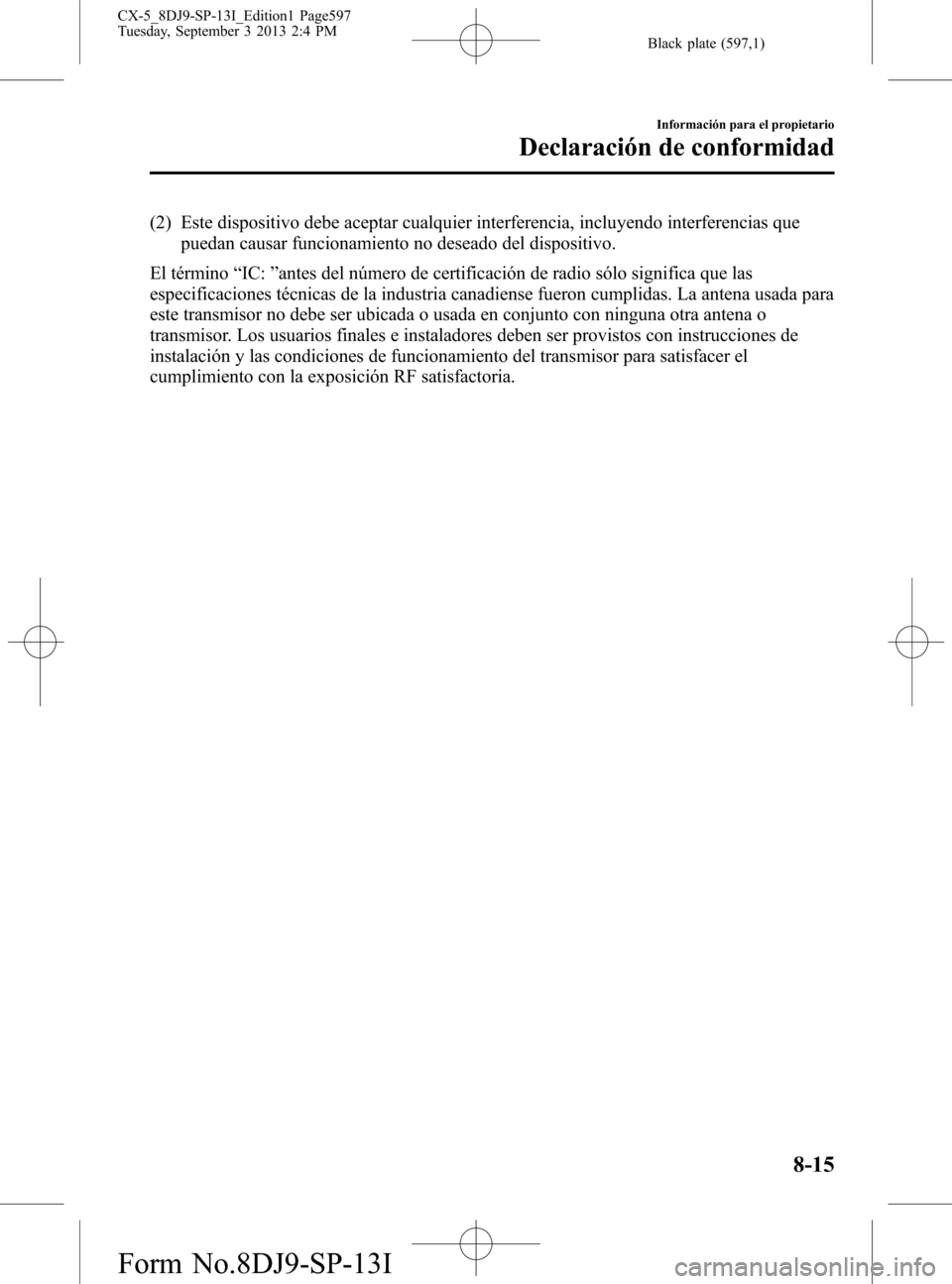 MAZDA MODEL CX-5 2014 Manual del propietario (in Spanish) Black plate (597,1)
(2) Este dispositivo debe aceptar cualquier interferencia, incluyendo interferencias que
puedan causar funcionamiento no deseado del dispositivo.
El término“IC:”antes del núm MAZDA MODEL CX-5 2014 Manual del propietario (in Spanish) Black plate (597,1)
(2) Este dispositivo debe aceptar cualquier interferencia, incluyendo interferencias que
puedan causar funcionamiento no deseado del dispositivo.
El término“IC:”antes del núm
