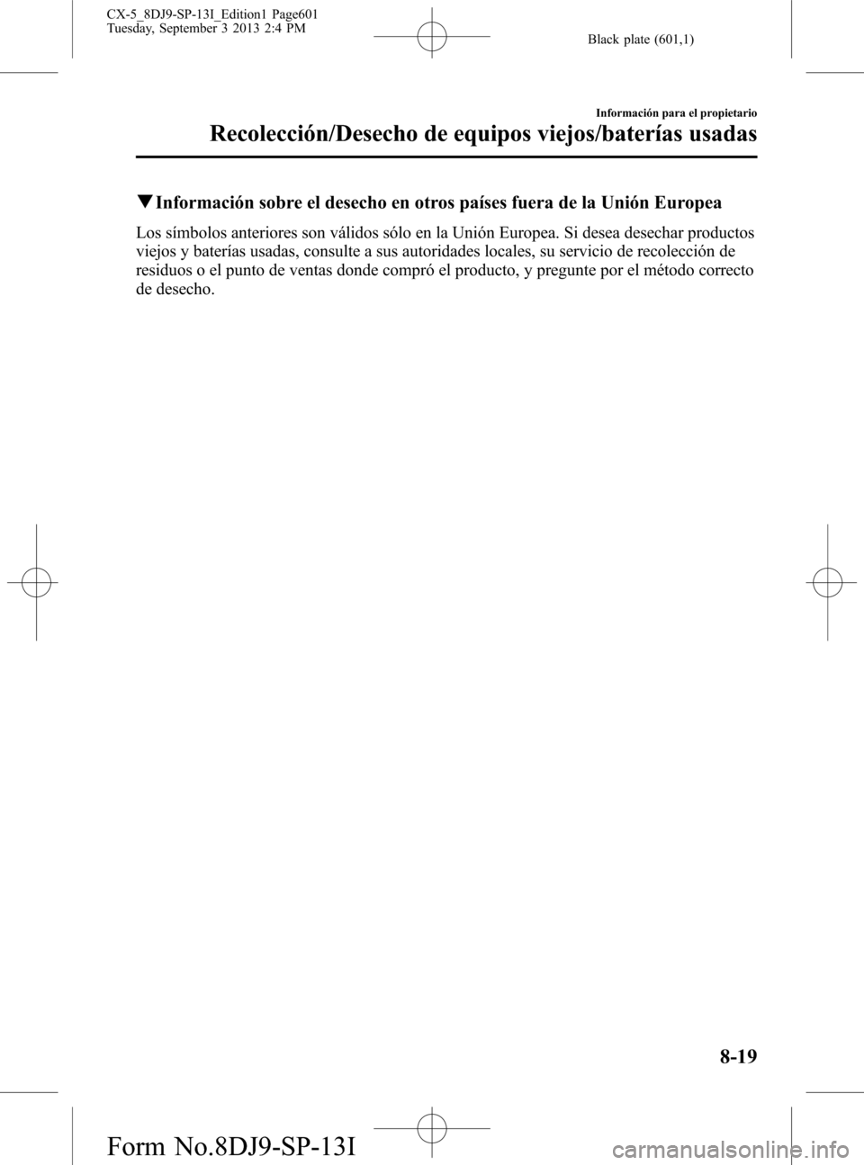MAZDA MODEL CX-5 2014  Manual del propietario (in Spanish) Black plate (601,1)
qInformación sobre el desecho en otros países fuera de la Unión Europea
Los símbolos anteriores son válidos sólo en la Unión Europea. Si desea desechar productos
viejos y ba
