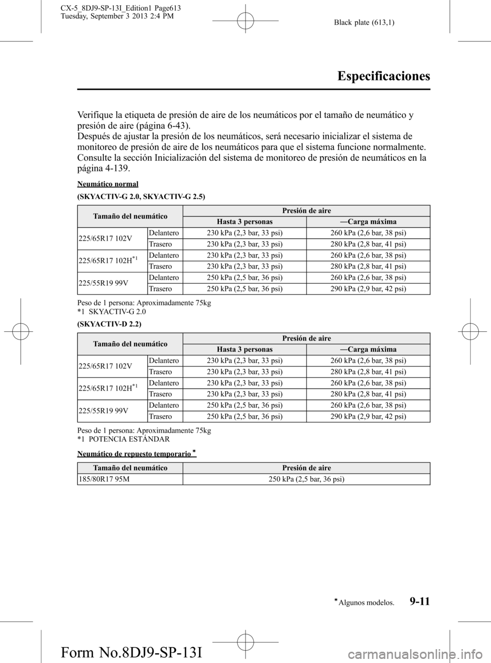 MAZDA MODEL CX-5 2014  Manual del propietario (in Spanish) Black plate (613,1)
Verifique la etiqueta de presión de aire de los neumáticos por el tamaño de neumático y
presión de aire (página 6-43).
Después de ajustar la presión de los neumáticos, ser