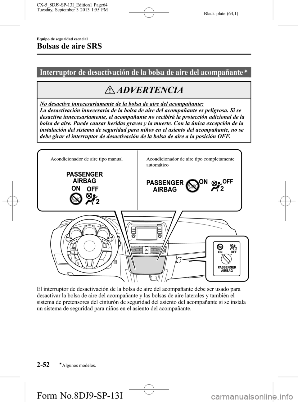 MAZDA MODEL CX-5 2014 Manual del propietario (in Spanish) Black plate (64,1)
Interruptor de desactivación de la bolsa de aire del acompañanteí
ADVERTENCIA
No desactive innecesariamente de la bolsa de aire del acompañante:
La desactivación innecesaria de MAZDA MODEL CX-5 2014 Manual del propietario (in Spanish) Black plate (64,1)
Interruptor de desactivación de la bolsa de aire del acompañanteí
ADVERTENCIA
No desactive innecesariamente de la bolsa de aire del acompañante:
La desactivación innecesaria de