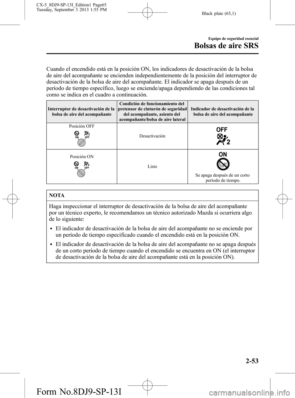 MAZDA MODEL CX-5 2014 Manual del propietario (in Spanish) Black plate (65,1)
Cuando el encendido está en la posición ON, los indicadores de desactivación de la bolsa
de aire del acompañante se encienden independientemente de la posición del interruptor MAZDA MODEL CX-5 2014 Manual del propietario (in Spanish) Black plate (65,1)
Cuando el encendido está en la posición ON, los indicadores de desactivación de la bolsa
de aire del acompañante se encienden independientemente de la posición del interruptor