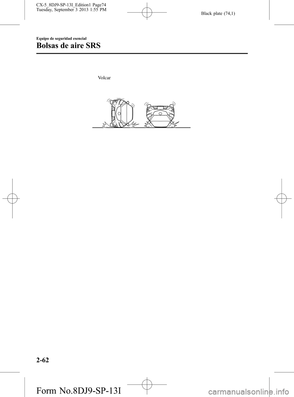 MAZDA MODEL CX-5 2014  Manual del propietario (in Spanish) Black plate (74,1)
Volcar
2-62
Equipo de seguridad esencial
Bolsas de aire SRS
CX-5_8DJ9-SP-13I_Edition1 Page74
Tuesday, September 3 2013 1:55 PM
Form No.8DJ9-SP-13I 