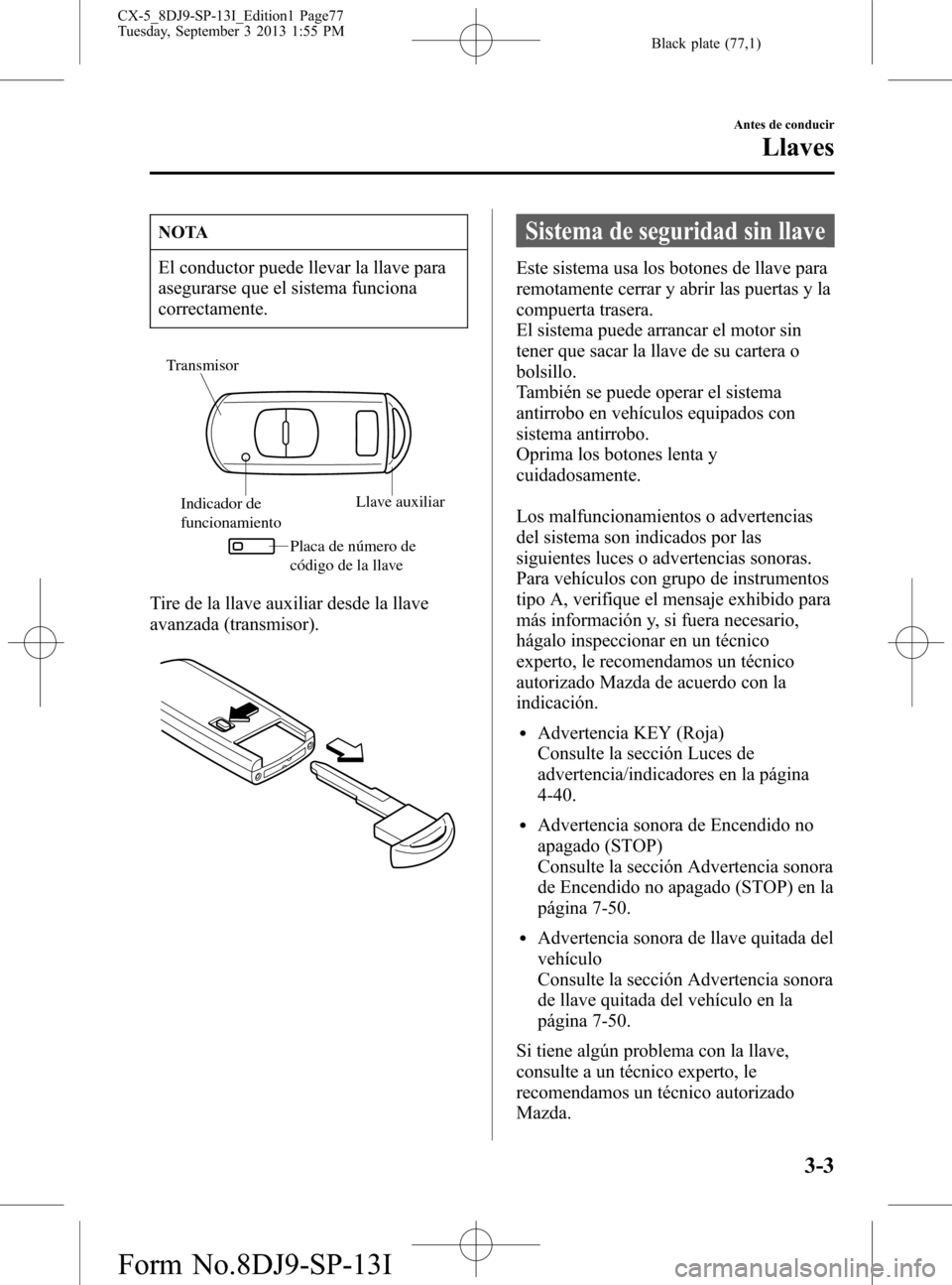 MAZDA MODEL CX-5 2014 Manual del propietario (in Spanish) Black plate (77,1)
NOTA
El conductor puede llevar la llave para
asegurarse que el sistema funciona
correctamente.
Indicador de
funcionamientoLlave auxiliar
Placa de número de
código de la llave
Tr MAZDA MODEL CX-5 2014 Manual del propietario (in Spanish) Black plate (77,1)
NOTA
El conductor puede llevar la llave para
asegurarse que el sistema funciona
correctamente.
Indicador de
funcionamientoLlave auxiliar
Placa de número de
código de la llave
Tr