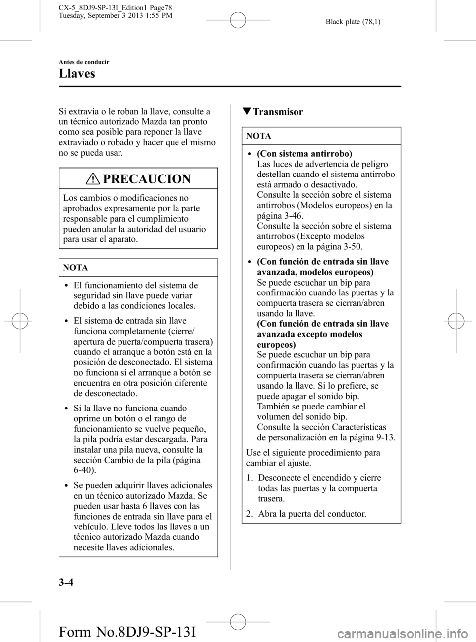 MAZDA MODEL CX-5 2014  Manual del propietario (in Spanish) Black plate (78,1)
Si extravía o le roban la llave, consulte a
un técnico autorizado Mazda tan pronto
como sea posible para reponer la llave
extraviado o robado y hacer que el mismo
no se pueda usar