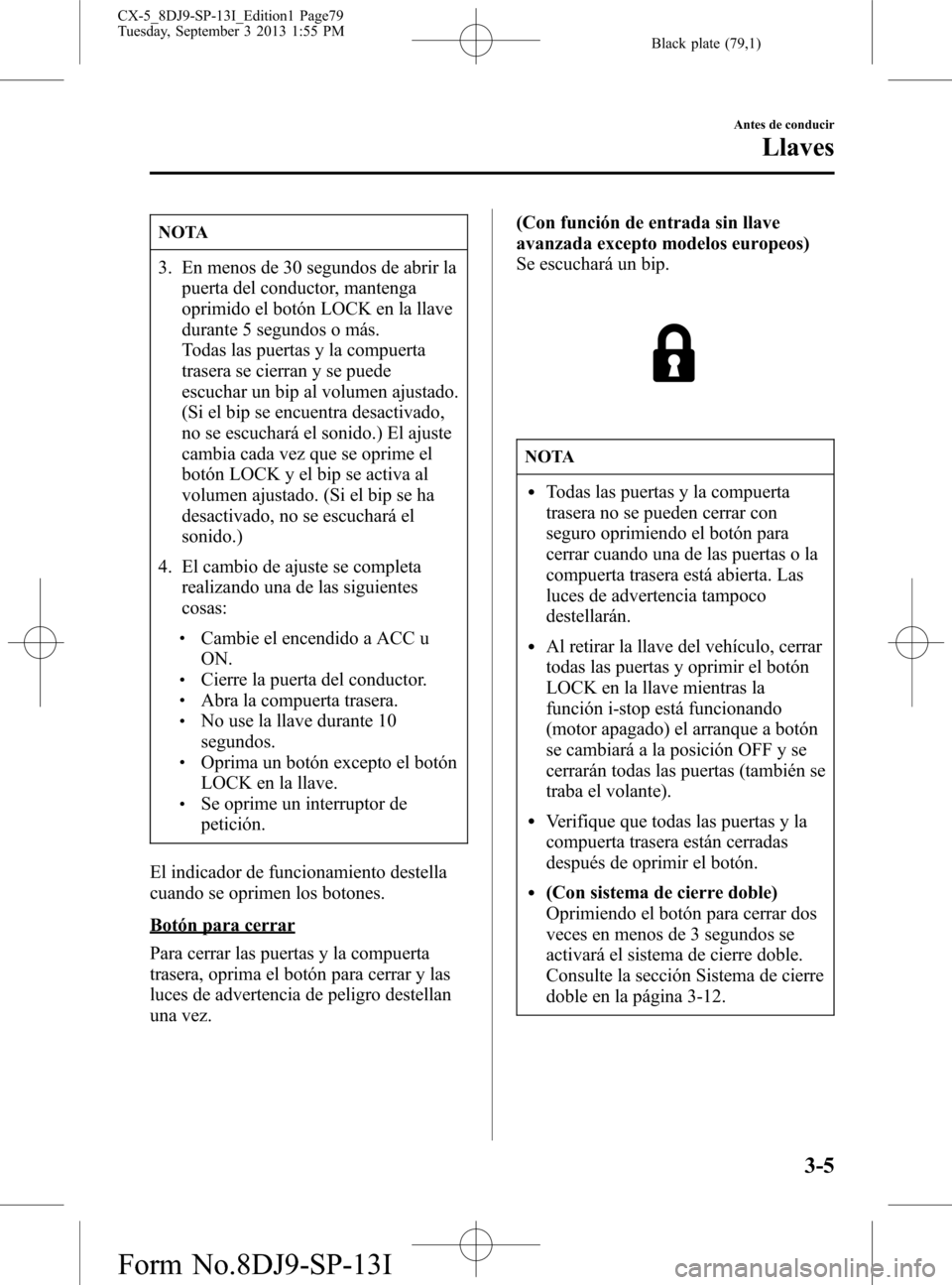 MAZDA MODEL CX-5 2014  Manual del propietario (in Spanish) Black plate (79,1)
NOTA
3. En menos de 30 segundos de abrir la
puerta del conductor, mantenga
oprimido el botón LOCK en la llave
durante 5 segundos o más.
Todas las puertas y la compuerta
trasera se
