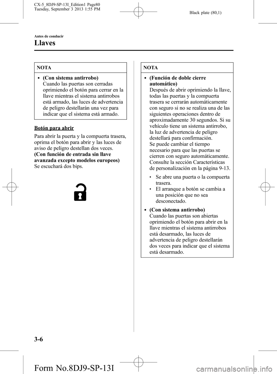 MAZDA MODEL CX-5 2014  Manual del propietario (in Spanish) Black plate (80,1)
NOTA
l(Con sistema antirrobo)
Cuando las puertas son cerradas
oprimiendo el botón para cerrar en la
llave mientras el sistema antirrobos
está armado, las luces de advertencia
de p