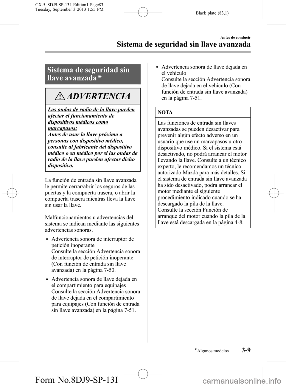 MAZDA MODEL CX-5 2014 Manual del propietario (in Spanish) Black plate (83,1)
Sistema de seguridad sin
llave avanzada
í
ADVERTENCIA
Las ondas de radio de la llave pueden
afectar el funcionamiento de
dispositivos médicos como
marcapasos:
Antes de usar la lla MAZDA MODEL CX-5 2014 Manual del propietario (in Spanish) Black plate (83,1)
Sistema de seguridad sin
llave avanzada
í
ADVERTENCIA
Las ondas de radio de la llave pueden
afectar el funcionamiento de
dispositivos médicos como
marcapasos:
Antes de usar la lla
