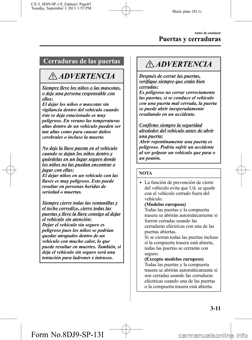 MAZDA MODEL CX-5 2014 Manual del propietario (in Spanish) Black plate (85,1)
Cerraduras de las puertas
ADVERTENCIA
Siempre lleve los niños o las mascotas,
o deje una persona responsable con
ellos:
El dejar los niños o mascotas sin
vigilancia dentro del veh MAZDA MODEL CX-5 2014 Manual del propietario (in Spanish) Black plate (85,1)
Cerraduras de las puertas
ADVERTENCIA
Siempre lleve los niños o las mascotas,
o deje una persona responsable con
ellos:
El dejar los niños o mascotas sin
vigilancia dentro del veh