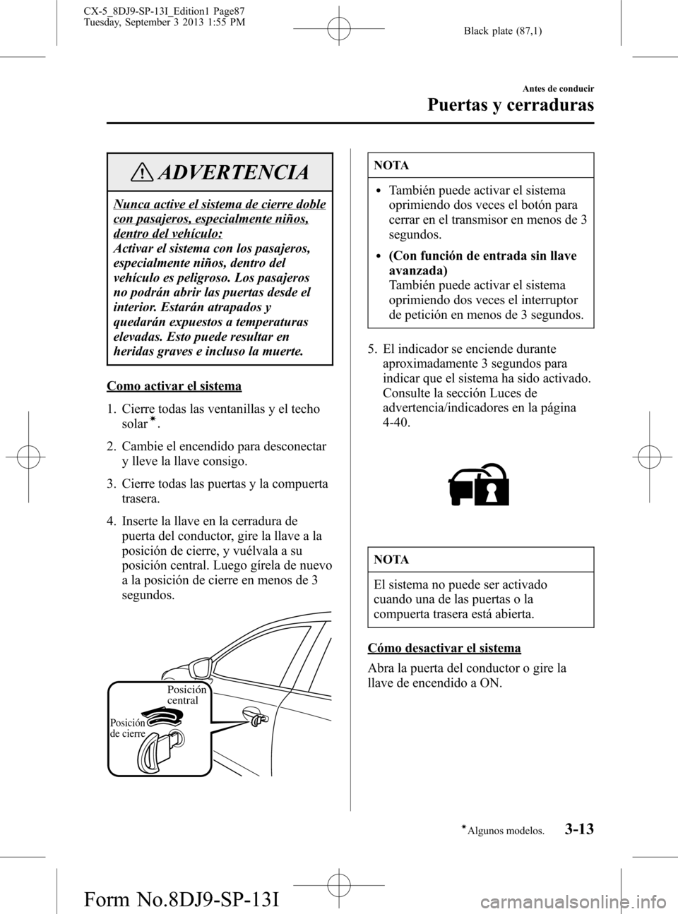 MAZDA MODEL CX-5 2014 Manual del propietario (in Spanish) Black plate (87,1)
ADVERTENCIA
Nunca active el sistema de cierre doble
con pasajeros, especialmente niños,
dentro del vehículo:
Activar el sistema con los pasajeros,
especialmente niños, dentro del MAZDA MODEL CX-5 2014 Manual del propietario (in Spanish) Black plate (87,1)
ADVERTENCIA
Nunca active el sistema de cierre doble
con pasajeros, especialmente niños,
dentro del vehículo:
Activar el sistema con los pasajeros,
especialmente niños, dentro del