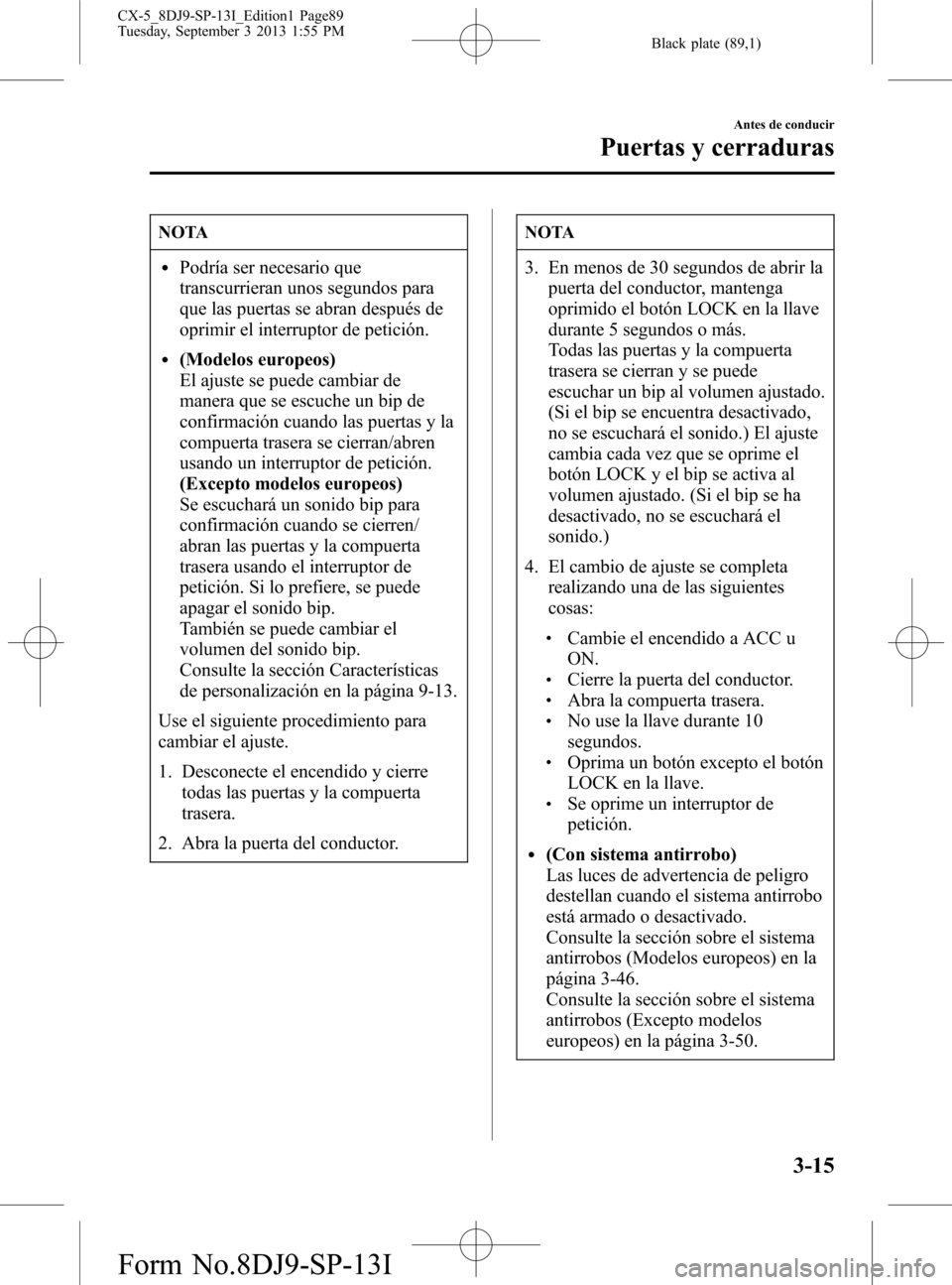 MAZDA MODEL CX-5 2014 Manual del propietario (in Spanish) Black plate (89,1)
NOTA
lPodría ser necesario que
transcurrieran unos segundos para
que las puertas se abran después de
oprimir el interruptor de petición.
l(Modelos europeos)
El ajuste se puede ca MAZDA MODEL CX-5 2014 Manual del propietario (in Spanish) Black plate (89,1)
NOTA
lPodría ser necesario que
transcurrieran unos segundos para
que las puertas se abran después de
oprimir el interruptor de petición.
l(Modelos europeos)
El ajuste se puede ca