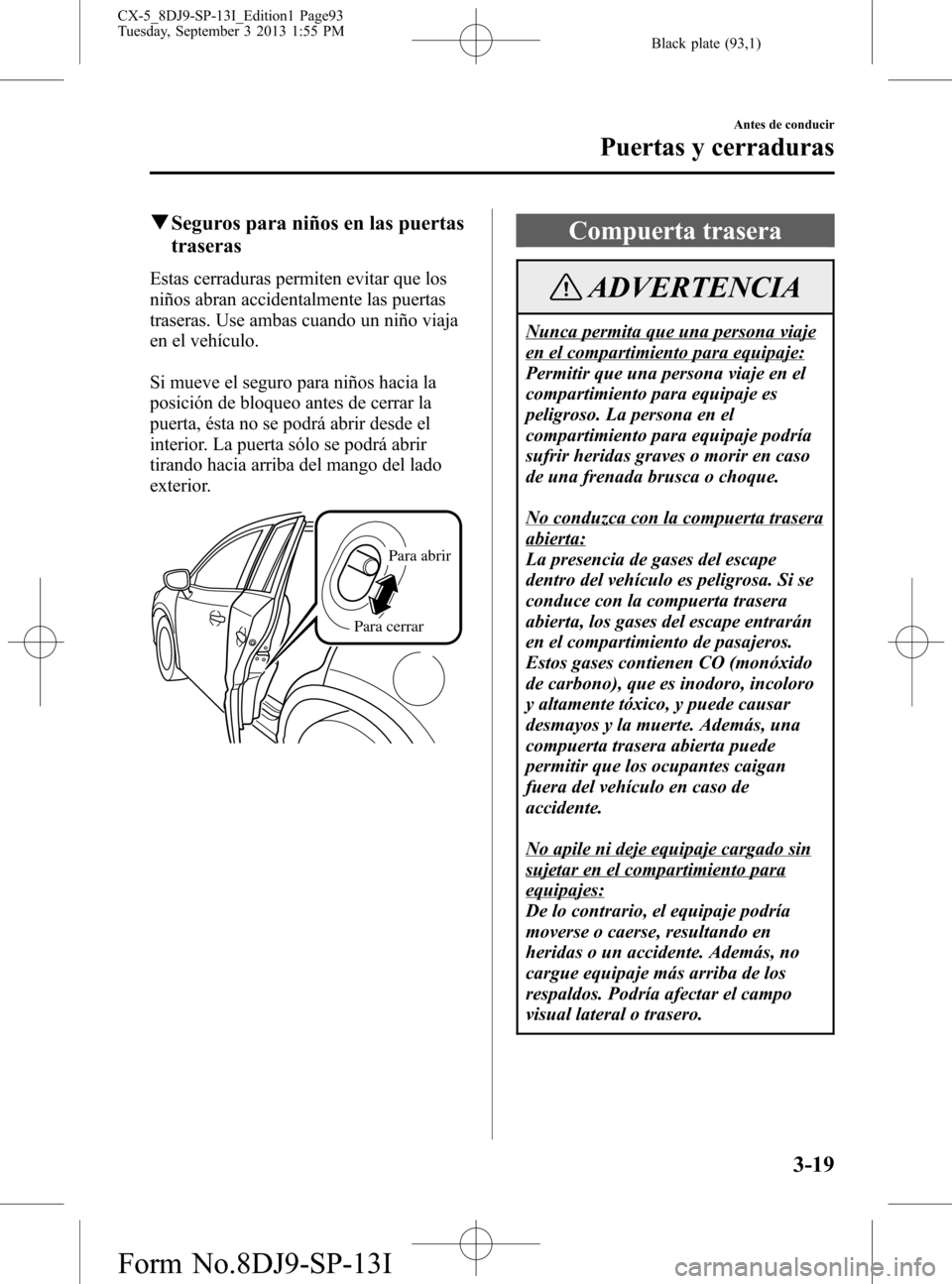 MAZDA MODEL CX-5 2014  Manual del propietario (in Spanish) Black plate (93,1)
qSeguros para niños en las puertas
traseras
Estas cerraduras permiten evitar que los
niños abran accidentalmente las puertas
traseras. Use ambas cuando un niño viaja
en el vehíc