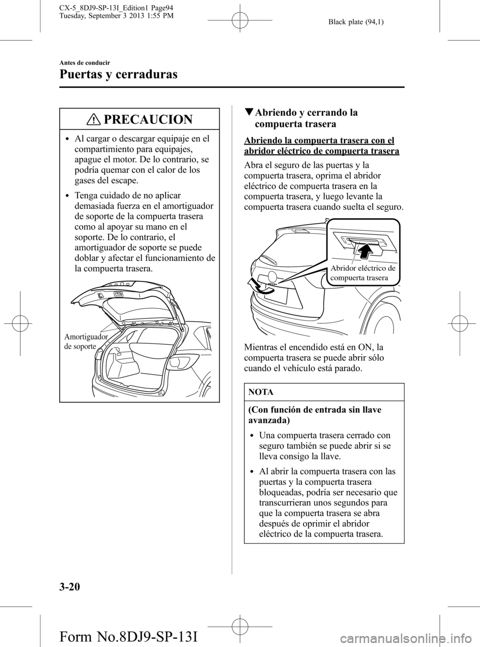 MAZDA MODEL CX-5 2014  Manual del propietario (in Spanish) Black plate (94,1)
PRECAUCION
lAl cargar o descargar equipaje en el
compartimiento para equipajes,
apague el motor. De lo contrario, se
podría quemar con el calor de los
gases del escape.
lTenga cuid