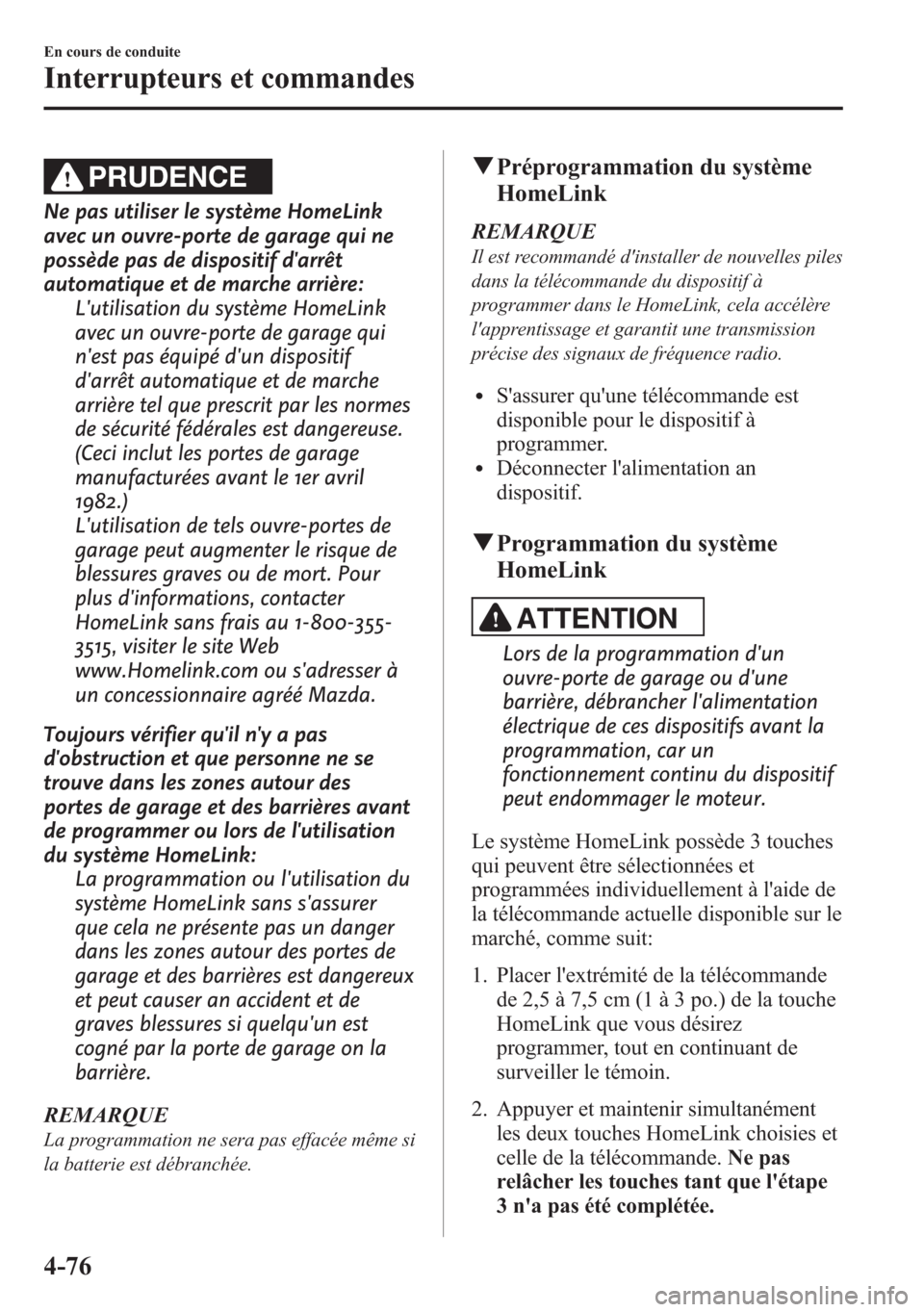 MAZDA MODEL CX-5 2014 Manuel du propriétaire (in French) PRUDENCE
Ne pas utiliser le système HomeLink
avec un ouvre-porte de garage qui ne
possède pas de dispositif darrêt
automatique et de marche arrière:
Lutilisation du système HomeLink
avec un ouv MAZDA MODEL CX-5 2014 Manuel du propriétaire (in French) PRUDENCE
Ne pas utiliser le système HomeLink
avec un ouvre-porte de garage qui ne
possède pas de dispositif darrêt
automatique et de marche arrière:
Lutilisation du système HomeLink
avec un ouv