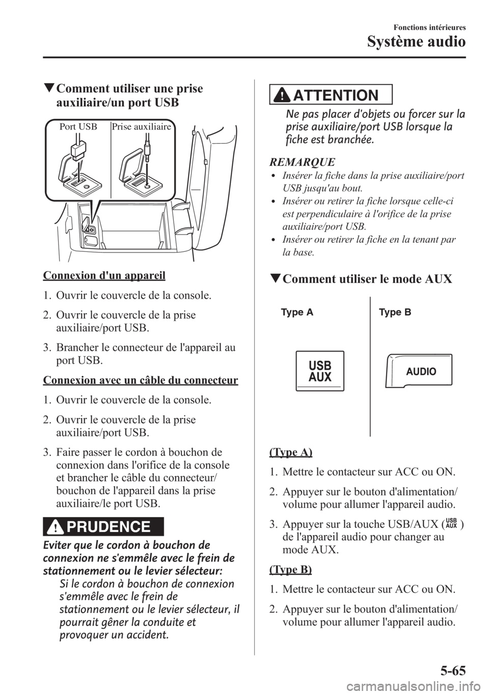 MAZDA MODEL CX-5 2014 Manuel du propriétaire (in French) qComment utiliser une prise
auxiliaire/un port USB
Port USB Prise auxiliaire
Connexion dun appareil
1. Ouvrir le couvercle de la console.
2. Ouvrir le couvercle de la prise
auxiliaire/port USB.
3. B MAZDA MODEL CX-5 2014 Manuel du propriétaire (in French) qComment utiliser une prise
auxiliaire/un port USB
Port USB Prise auxiliaire
Connexion dun appareil
1. Ouvrir le couvercle de la console.
2. Ouvrir le couvercle de la prise
auxiliaire/port USB.
3. B