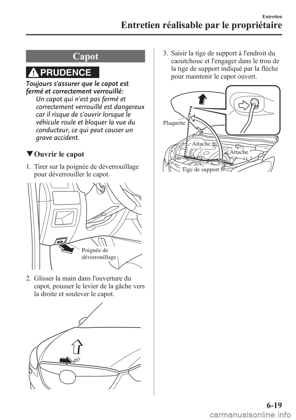 MAZDA MODEL CX-5 2014 Manuel du propriétaire (in French) Capot
PRUDENCE
Toujours sassurer que le capot est
fermé et correctement verrouillé:
Un capot qui nest pas fermé et
correctement verrouillé est dangereux
car il risque de souvrir lorsque le
véh MAZDA MODEL CX-5 2014 Manuel du propriétaire (in French) Capot
PRUDENCE
Toujours sassurer que le capot est
fermé et correctement verrouillé:
Un capot qui nest pas fermé et
correctement verrouillé est dangereux
car il risque de souvrir lorsque le
véh