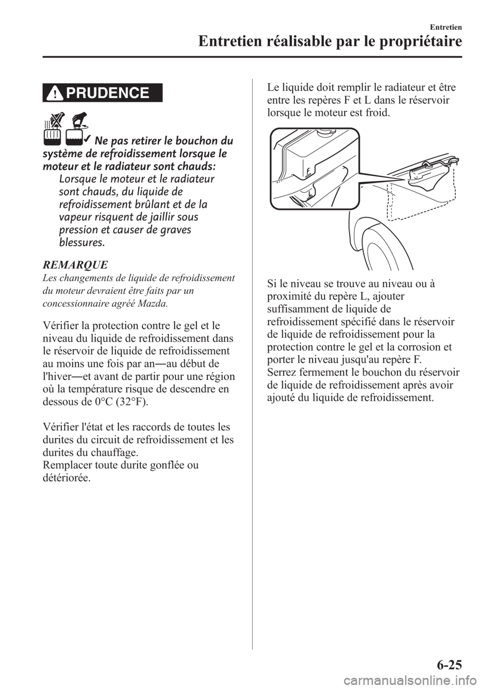 MAZDA MODEL CX-5 2014 Manuel du propriétaire (in French) PRUDENCE
Ne pas retirer le bouchon du
système de refroidissement lorsque le
moteur et le radiateur sont chauds:
Lorsque le moteur et le radiateur
sont chauds, du liquide de
refroidissement brûlant e MAZDA MODEL CX-5 2014 Manuel du propriétaire (in French) PRUDENCE
Ne pas retirer le bouchon du
système de refroidissement lorsque le
moteur et le radiateur sont chauds:
Lorsque le moteur et le radiateur
sont chauds, du liquide de
refroidissement brûlant e