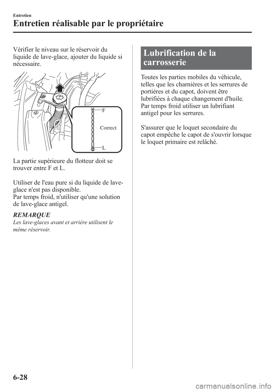 MAZDA MODEL CX-5 2014 Manuel du propriétaire (in French) Vérifier le niveau sur le réservoir du
liquide de lave-glace, ajouter du liquide si
nécessaire.
L F
Correct
La partie supérieure du flotteur doit se
trouver entre F et L.
Utiliser de leau pure si MAZDA MODEL CX-5 2014 Manuel du propriétaire (in French) Vérifier le niveau sur le réservoir du
liquide de lave-glace, ajouter du liquide si
nécessaire.
L F
Correct
La partie supérieure du flotteur doit se
trouver entre F et L.
Utiliser de leau pure si