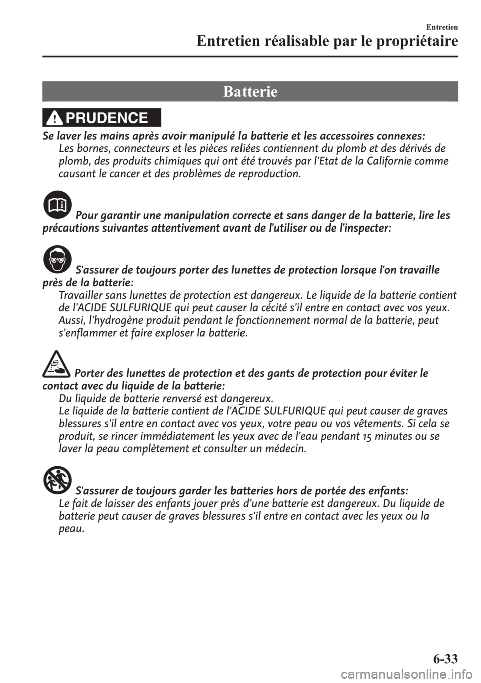 MAZDA MODEL CX-5 2014 Manuel du propriétaire (in French) Batterie
PRUDENCE
Se laver les mains après avoir manipulé la batterie et les accessoires connexes:
Les bornes, connecteurs et les pièces reliées contiennent du plomb et des dérivés de
plomb, des MAZDA MODEL CX-5 2014 Manuel du propriétaire (in French) Batterie
PRUDENCE
Se laver les mains après avoir manipulé la batterie et les accessoires connexes:
Les bornes, connecteurs et les pièces reliées contiennent du plomb et des dérivés de
plomb, des