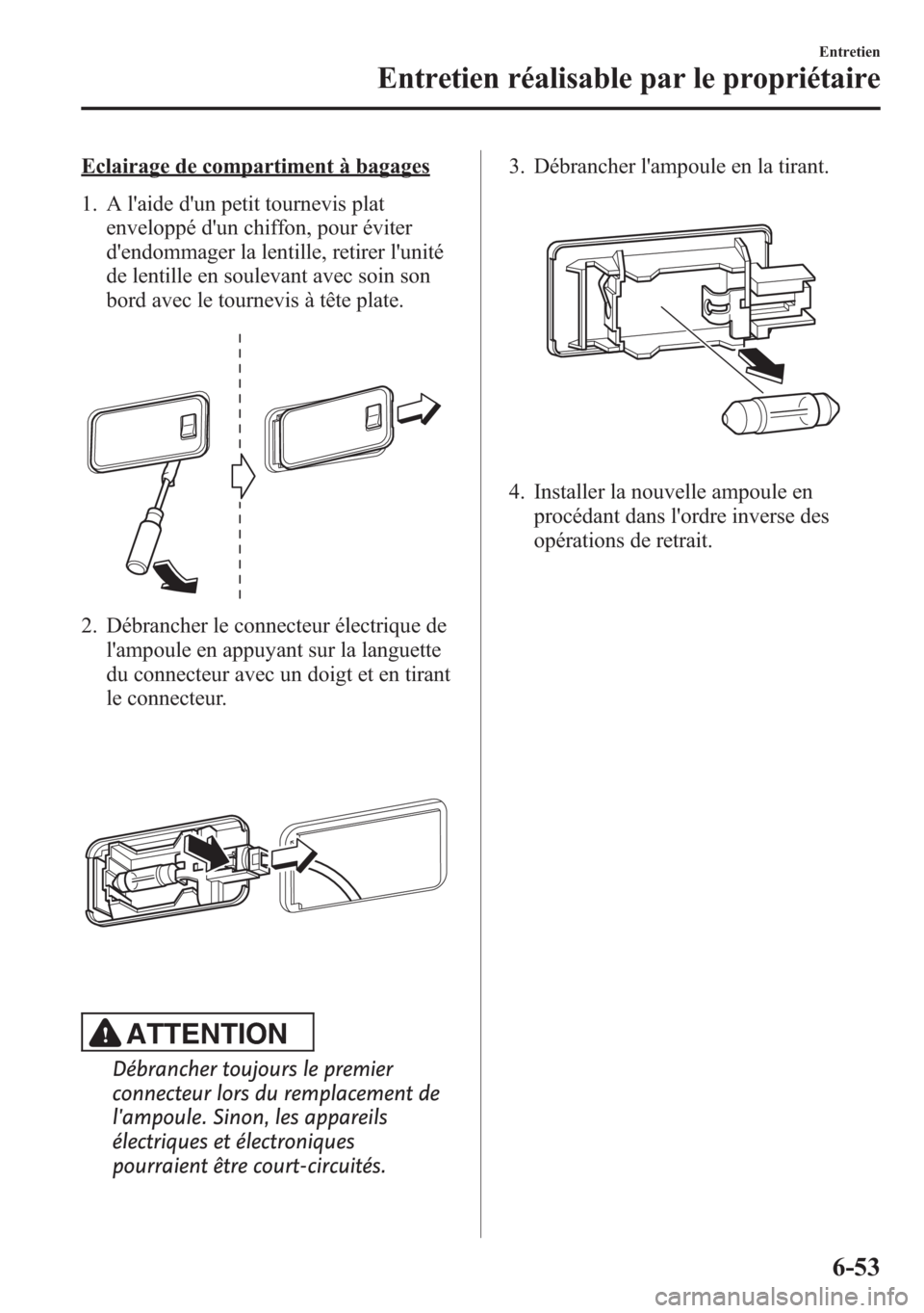 MAZDA MODEL CX-5 2014 Manuel du propriétaire (in French) Eclairage de compartiment à bagages
1. A laide dun petit tournevis plat
enveloppé dun chiffon, pour éviter
dendommager la lentille, retirer lunité
de lentille en soulevant avec soin son
bord MAZDA MODEL CX-5 2014 Manuel du propriétaire (in French) Eclairage de compartiment à bagages
1. A laide dun petit tournevis plat
enveloppé dun chiffon, pour éviter
dendommager la lentille, retirer lunité
de lentille en soulevant avec soin son
bord
