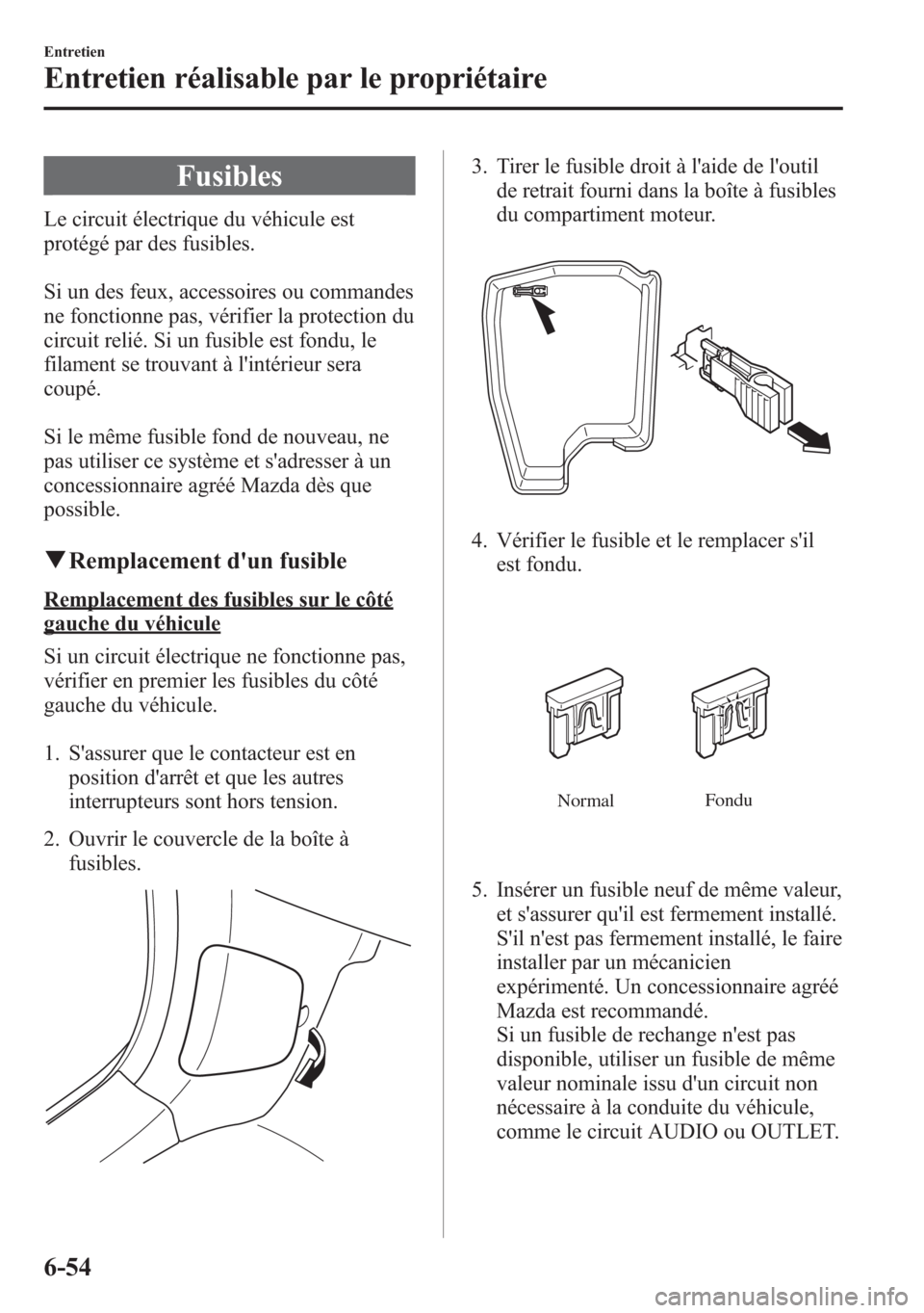MAZDA MODEL CX-5 2014 Manuel du propriétaire (in French) Fusibles
Le circuit électrique du véhicule est
protégé par des fusibles.
Si un des feux, accessoires ou commandes
ne fonctionne pas, vérifier la protection du
circuit relié. Si un fusible est fo MAZDA MODEL CX-5 2014 Manuel du propriétaire (in French) Fusibles
Le circuit électrique du véhicule est
protégé par des fusibles.
Si un des feux, accessoires ou commandes
ne fonctionne pas, vérifier la protection du
circuit relié. Si un fusible est fo