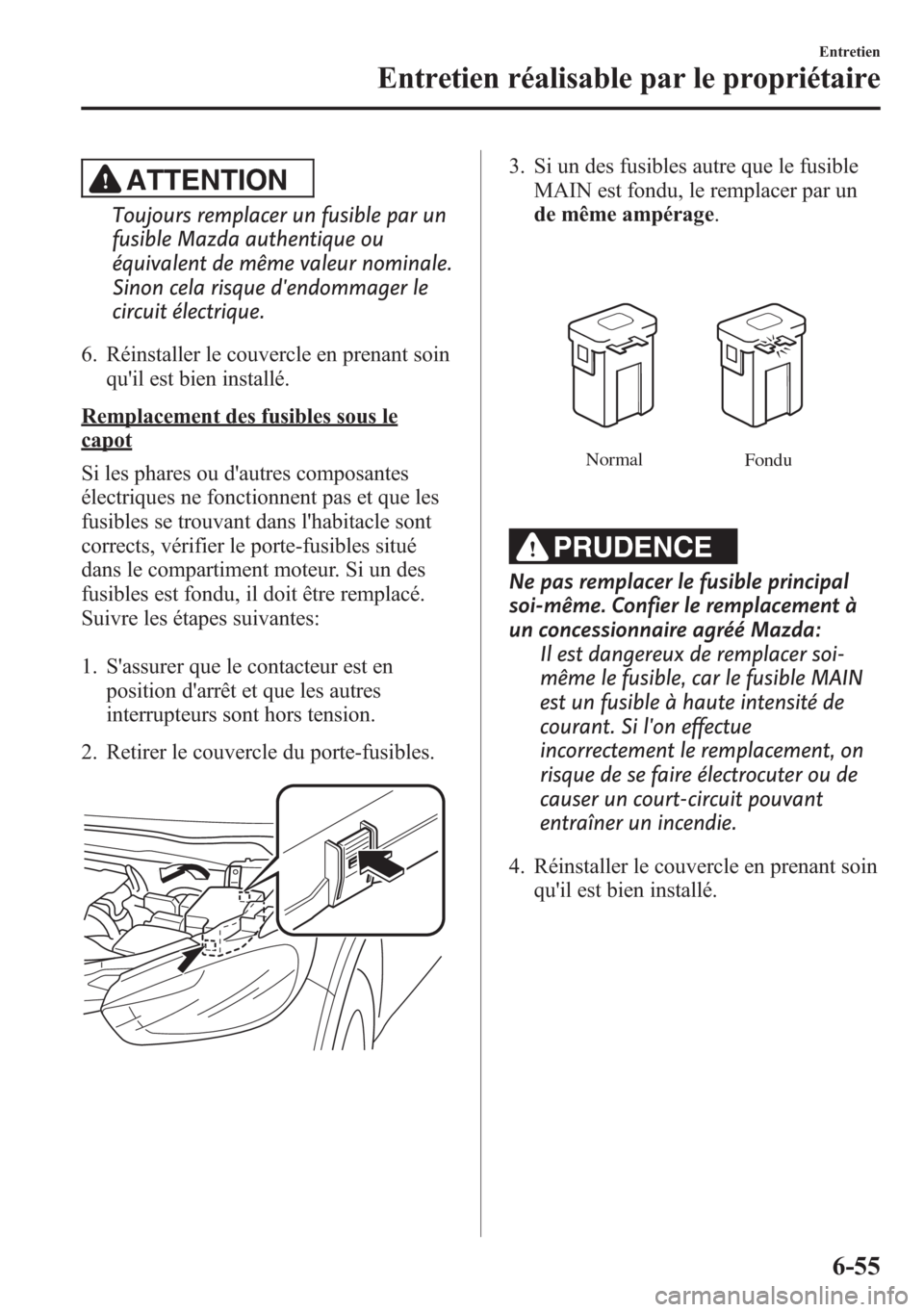MAZDA MODEL CX-5 2014 Manuel du propriétaire (in French) ATTENTION
Toujours remplacer un fusible par un
fusible Mazda authentique ou
équivalent de même valeur nominale.
Sinon cela risque dendommager le
circuit électrique.
6. Réinstaller le couvercle en MAZDA MODEL CX-5 2014 Manuel du propriétaire (in French) ATTENTION
Toujours remplacer un fusible par un
fusible Mazda authentique ou
équivalent de même valeur nominale.
Sinon cela risque dendommager le
circuit électrique.
6. Réinstaller le couvercle en