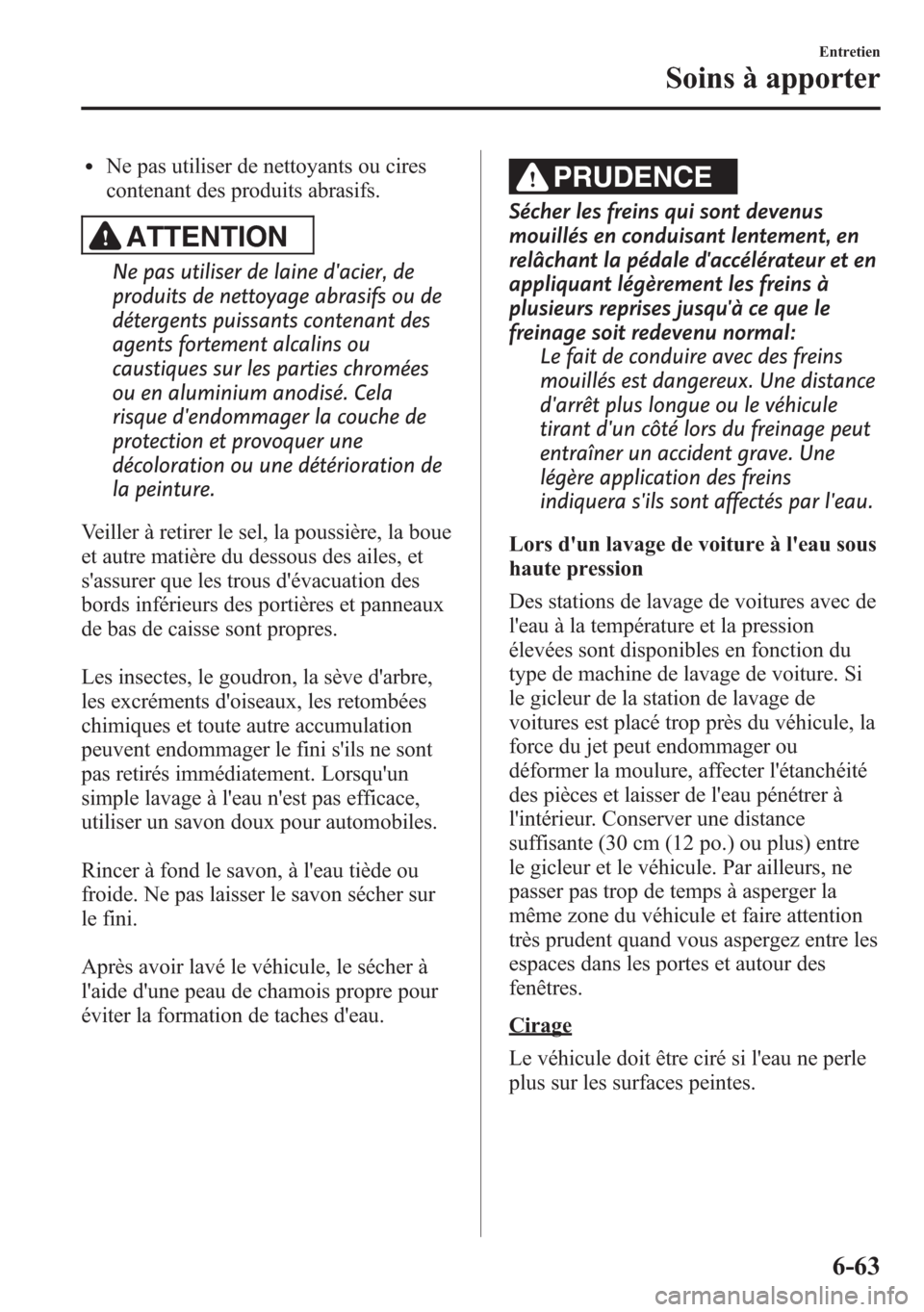 MAZDA MODEL CX-5 2014 Manuel du propriétaire (in French) lNe pas utiliser de nettoyants ou cires
contenant des produits abrasifs.
ATTENTION
Ne pas utiliser de laine dacier, de
produits de nettoyage abrasifs ou de
détergents puissants contenant des
agents MAZDA MODEL CX-5 2014 Manuel du propriétaire (in French) lNe pas utiliser de nettoyants ou cires
contenant des produits abrasifs.
ATTENTION
Ne pas utiliser de laine dacier, de
produits de nettoyage abrasifs ou de
détergents puissants contenant des
agents