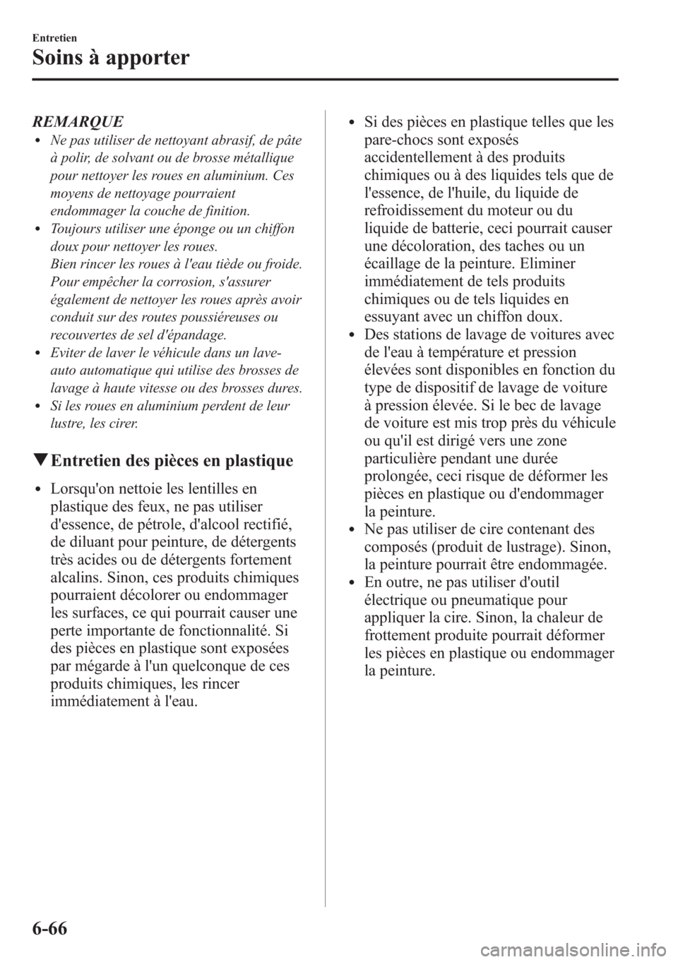 MAZDA MODEL CX-5 2014  Manuel du propriétaire (in French) REMARQUElNe pas utiliser de nettoyant abrasif, de pâte
à polir, de solvant ou de brosse métallique
pour nettoyer les roues en aluminium. Ces
moyens de nettoyage pourraient
endommager la couche de f