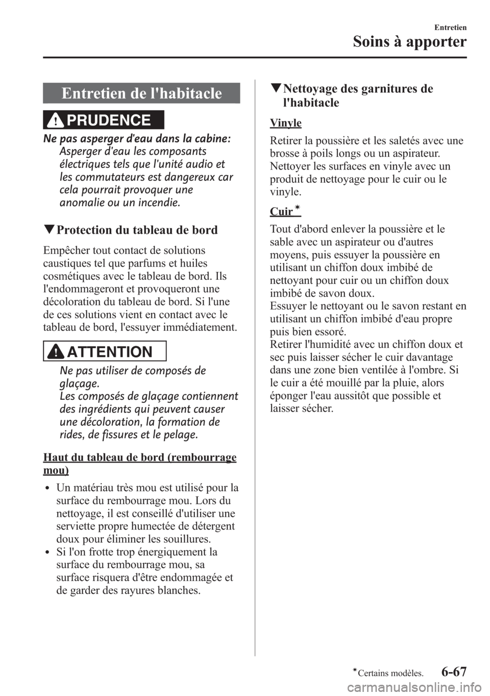 MAZDA MODEL CX-5 2014  Manuel du propriétaire (in French) Entretien de lhabitacle
PRUDENCE
Ne pas asperger deau dans la cabine:
Asperger deau les composants
électriques tels que lunité audio et
les commutateurs est dangereux car
cela pourrait provoquer