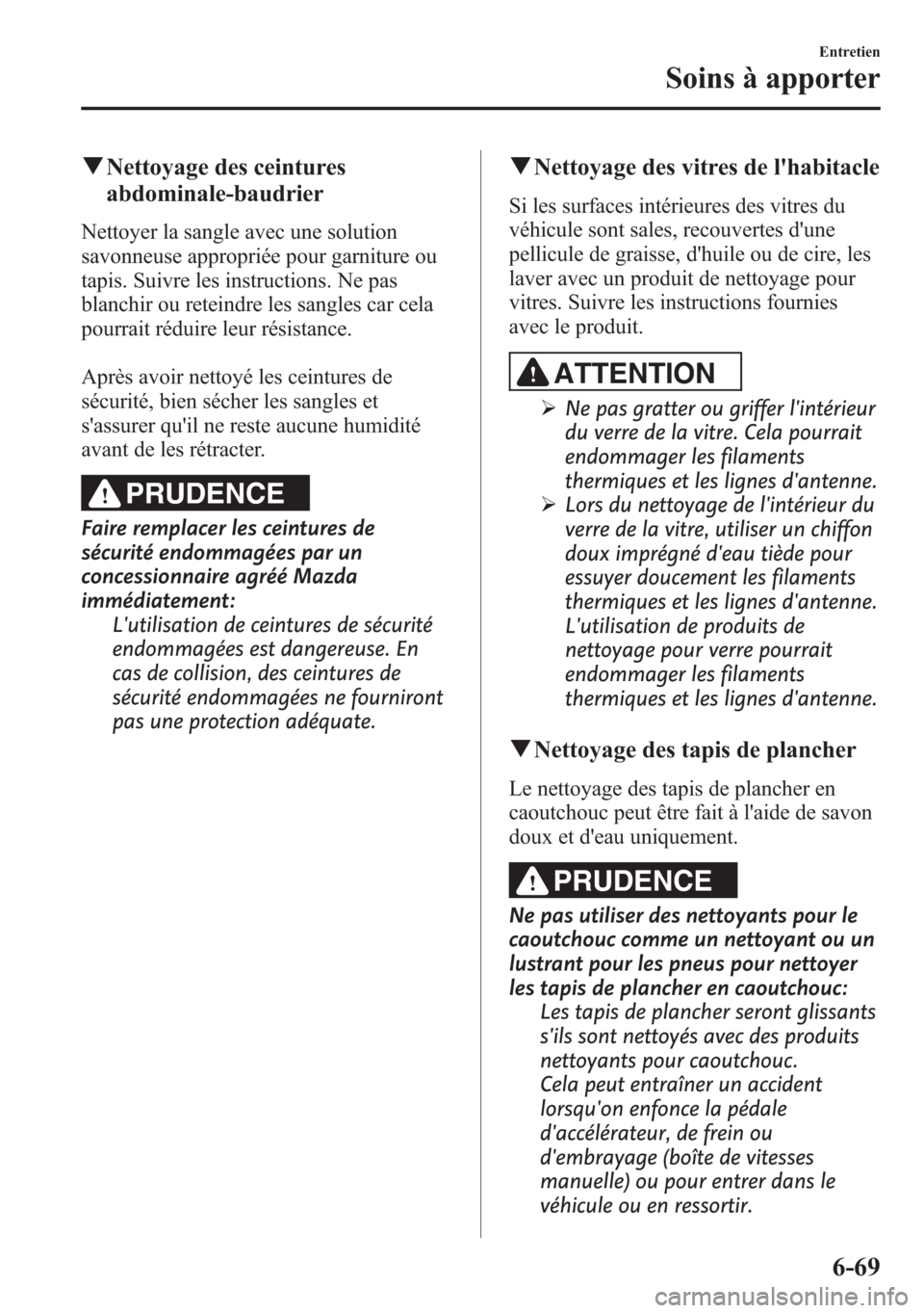 MAZDA MODEL CX-5 2014  Manuel du propriétaire (in French) qNettoyage des ceintures
abdominale-baudrier
Nettoyer la sangle avec une solution
savonneuse appropriée pour garniture ou
tapis. Suivre les instructions. Ne pas
blanchir ou reteindre les sangles car 