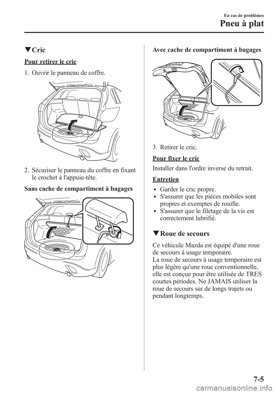 MAZDA MODEL CX-5 2014  Manuel du propriétaire (in French) qCric
Pour retirer le cric
1. Ouvrir le panneau de coffre.
2. Sécuriser le panneau du coffre en fixant
le crochet à lappuie-tête.
Sans cache de compartiment à bagages
Avec cache de compartiment 