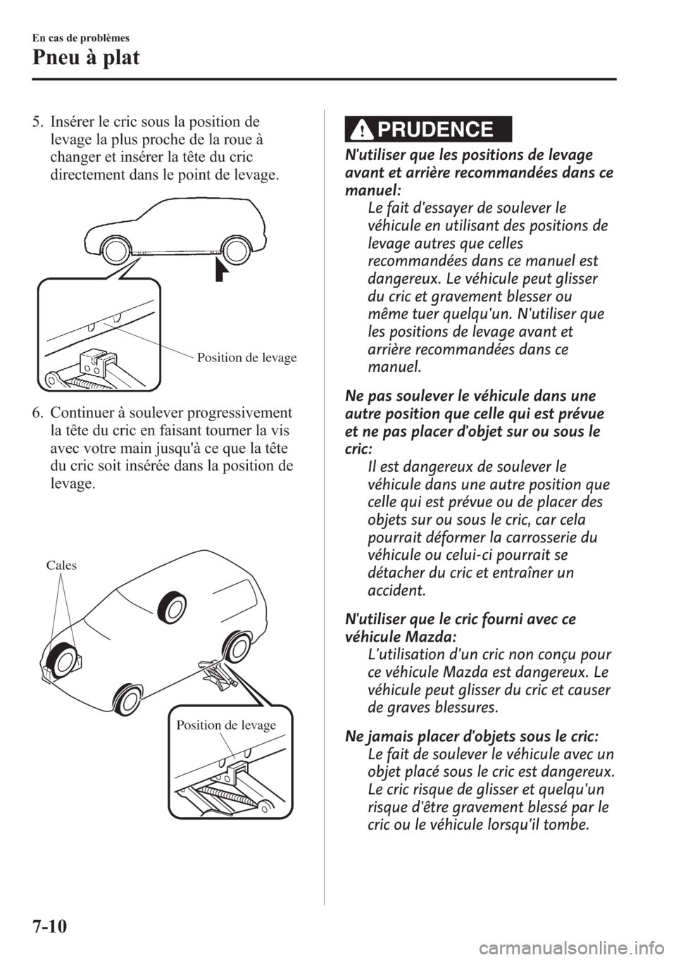 MAZDA MODEL CX-5 2014  Manuel du propriétaire (in French) 5. Insérer le cric sous la position de
levage la plus proche de la roue à
changer et insérer la tête du cric
directement dans le point de levage.
Position de levage
6. Continuer à soulever progre