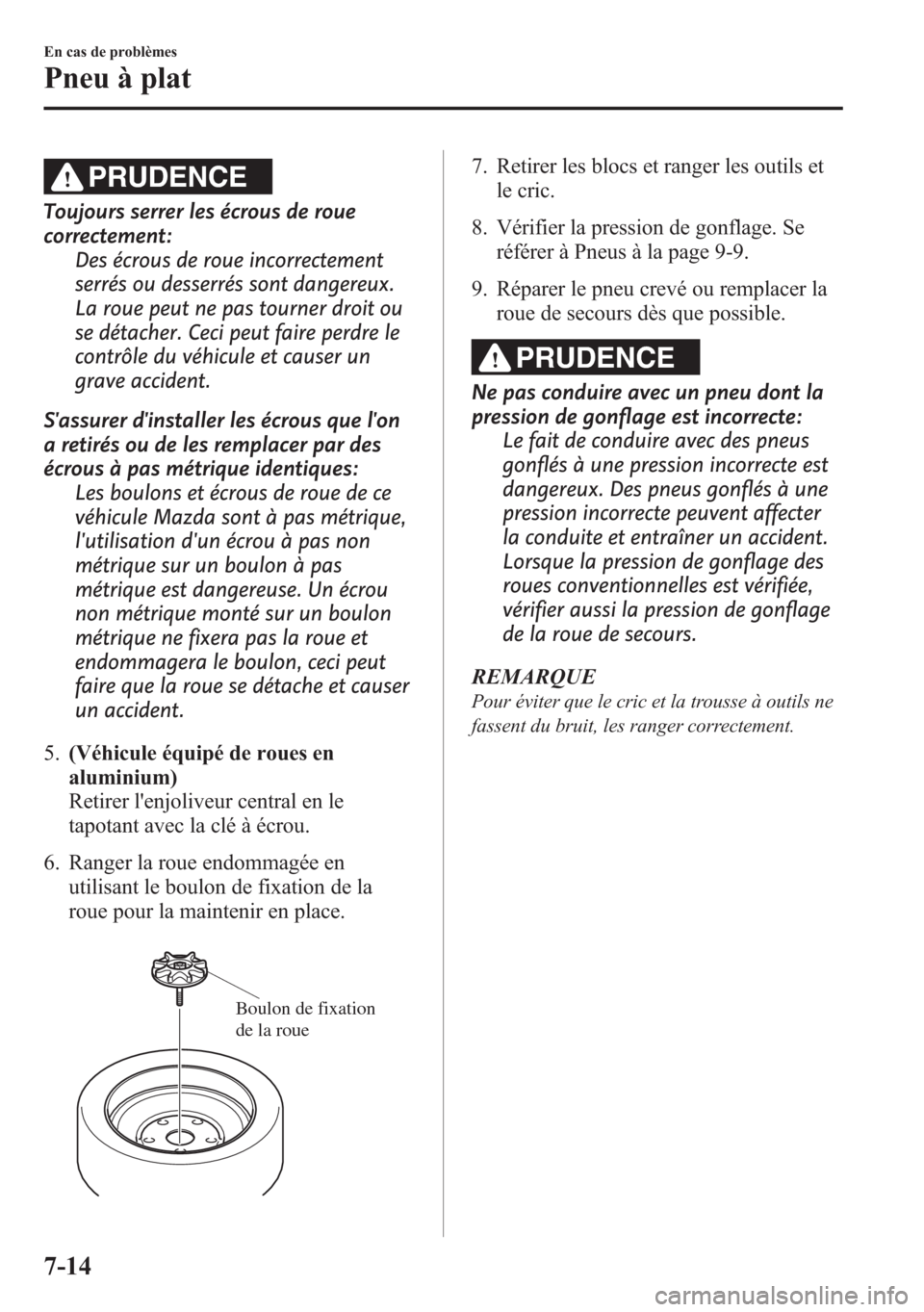 MAZDA MODEL CX-5 2014  Manuel du propriétaire (in French) PRUDENCE
Toujours serrer les écrous de roue
correctement:
Des écrous de roue incorrectement
serrés ou desserrés sont dangereux.
La roue peut ne pas tourner droit ou
se détacher. Ceci peut faire p