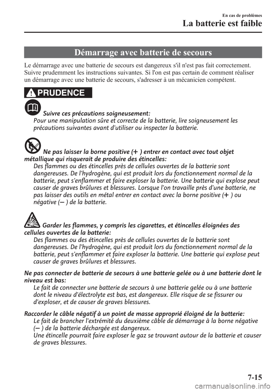 MAZDA MODEL CX-5 2014  Manuel du propriétaire (in French) Démarrage avec batterie de secours
Le démarrage avec une batterie de secours est dangereux sil nest pas fait correctement.
Suivre prudemment les instructions suivantes. Si lon est pas certain de 